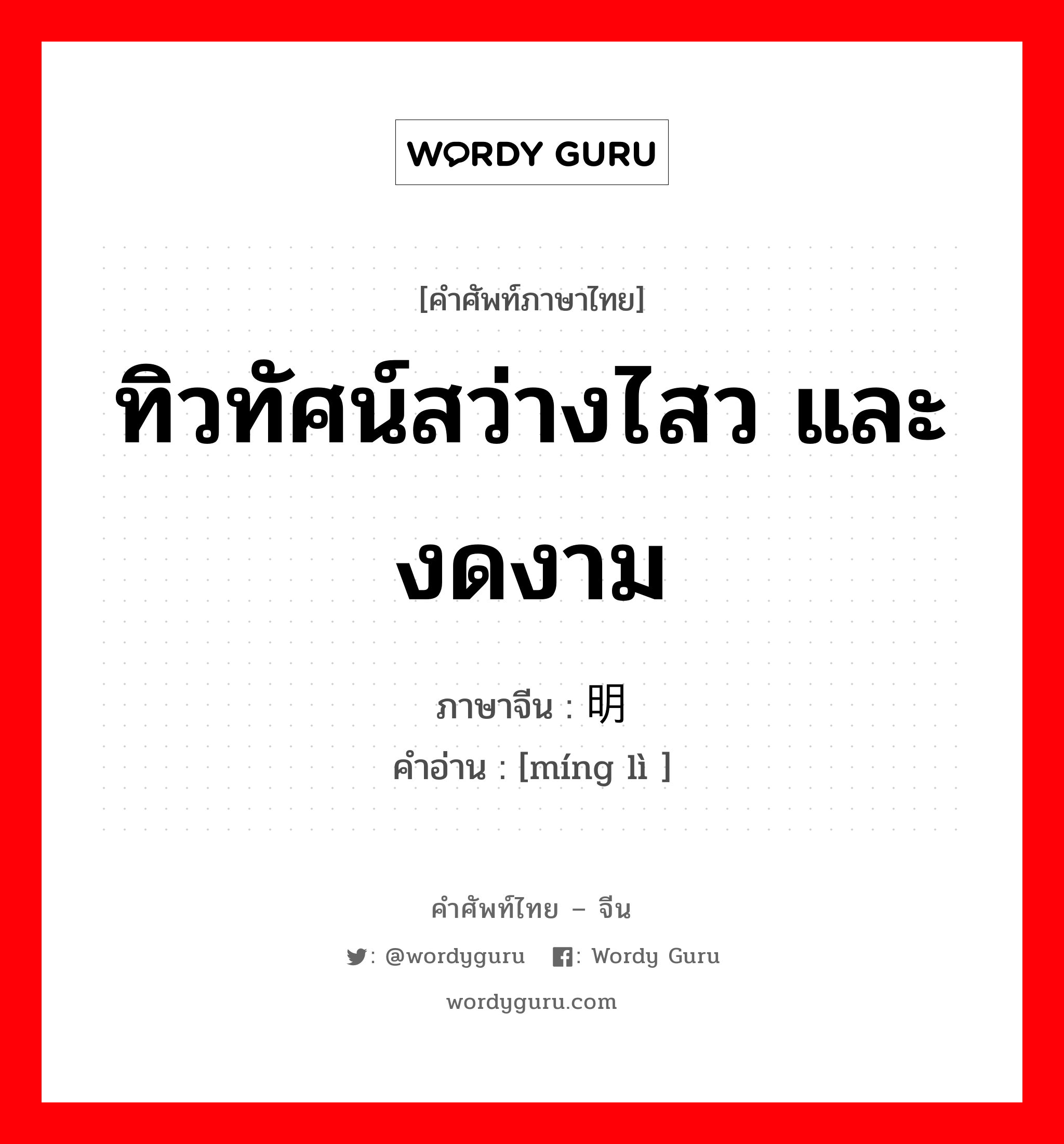 ทิวทัศน์สว่างไสว และงดงาม ภาษาจีนคืออะไร, คำศัพท์ภาษาไทย - จีน ทิวทัศน์สว่างไสว และงดงาม ภาษาจีน 明丽 คำอ่าน [míng lì ]