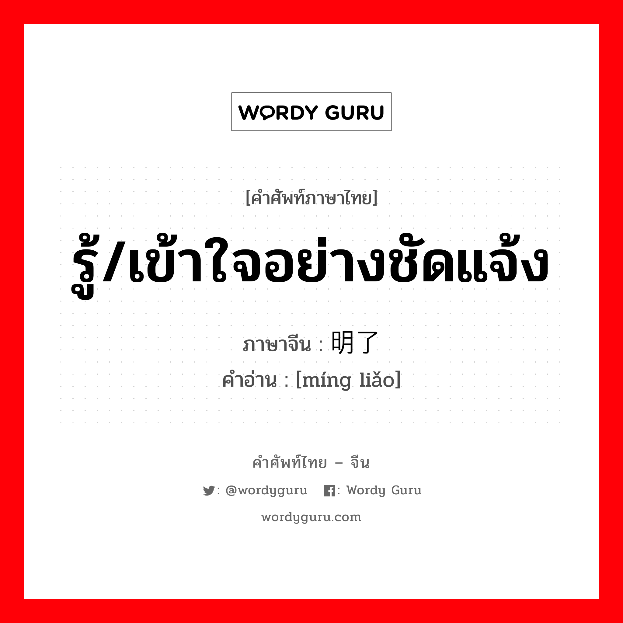 รู้/เข้าใจอย่างชัดแจ้ง ภาษาจีนคืออะไร, คำศัพท์ภาษาไทย - จีน รู้/เข้าใจอย่างชัดแจ้ง ภาษาจีน 明了 คำอ่าน [míng liǎo]