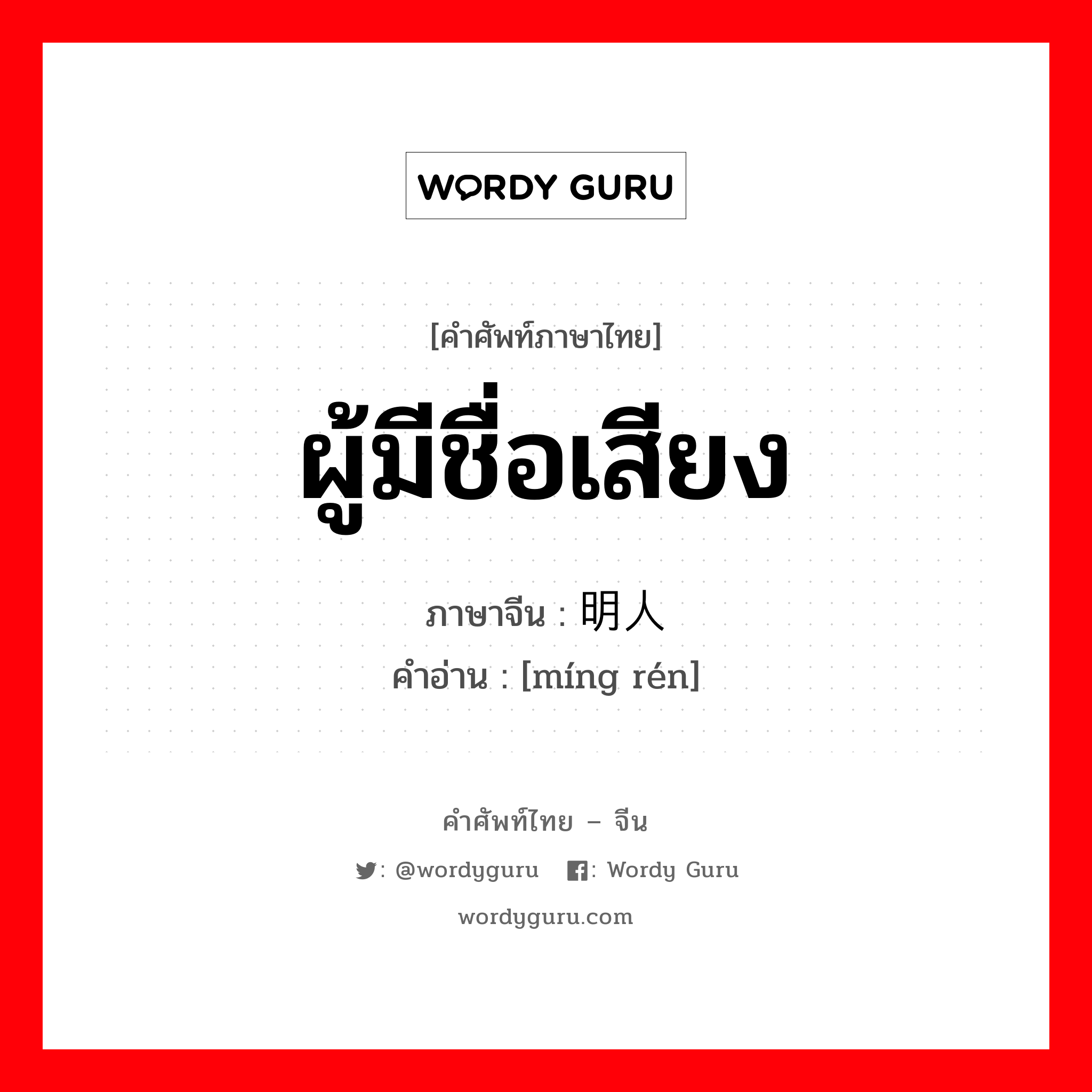 ผู้มีชื่อเสียง ภาษาจีนคืออะไร, คำศัพท์ภาษาไทย - จีน ผู้มีชื่อเสียง ภาษาจีน 明人 คำอ่าน [míng rén]