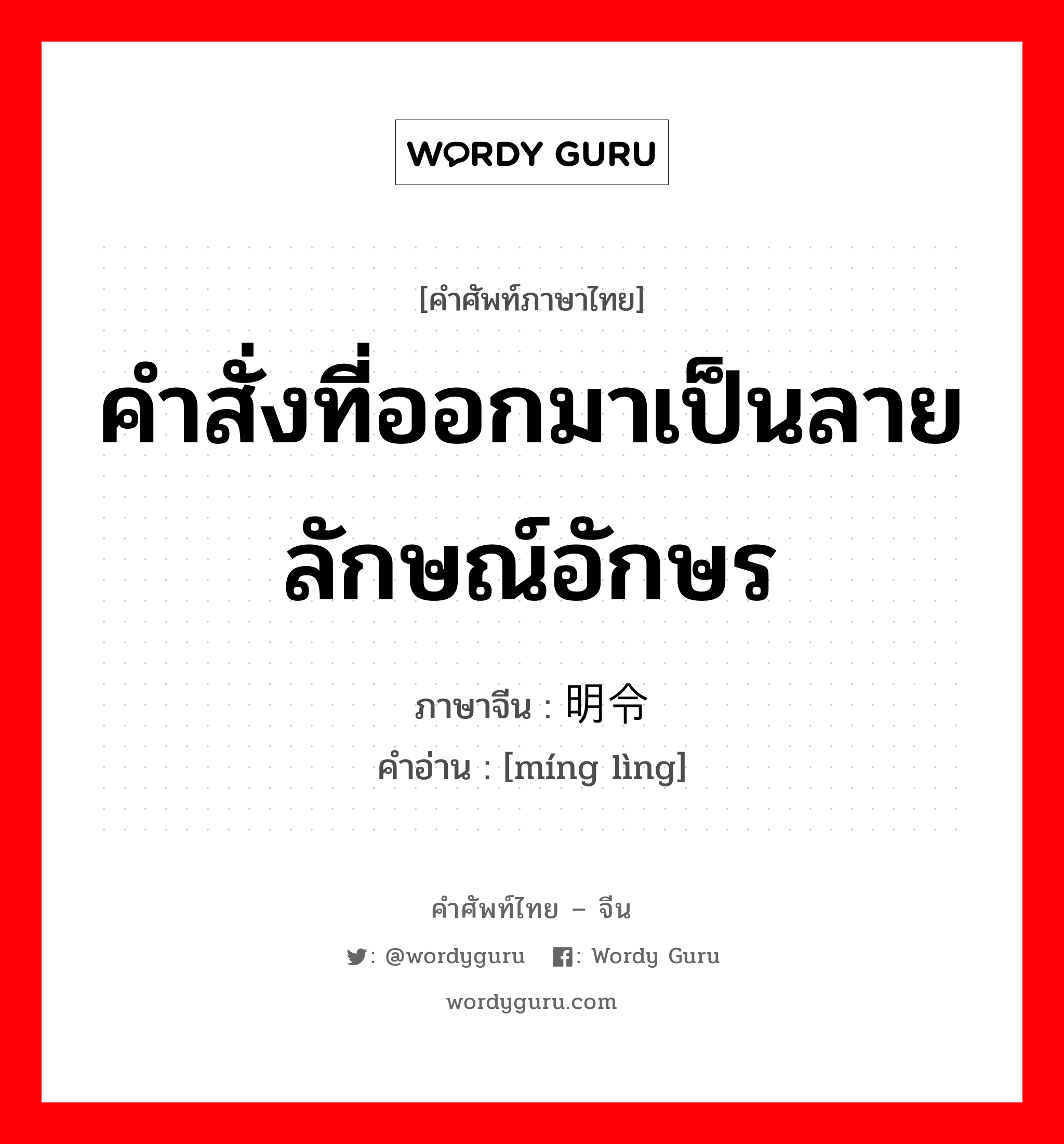 คำสั่งที่ออกมาเป็นลายลักษณ์อักษร ภาษาจีนคืออะไร, คำศัพท์ภาษาไทย - จีน คำสั่งที่ออกมาเป็นลายลักษณ์อักษร ภาษาจีน 明令 คำอ่าน [míng lìng]