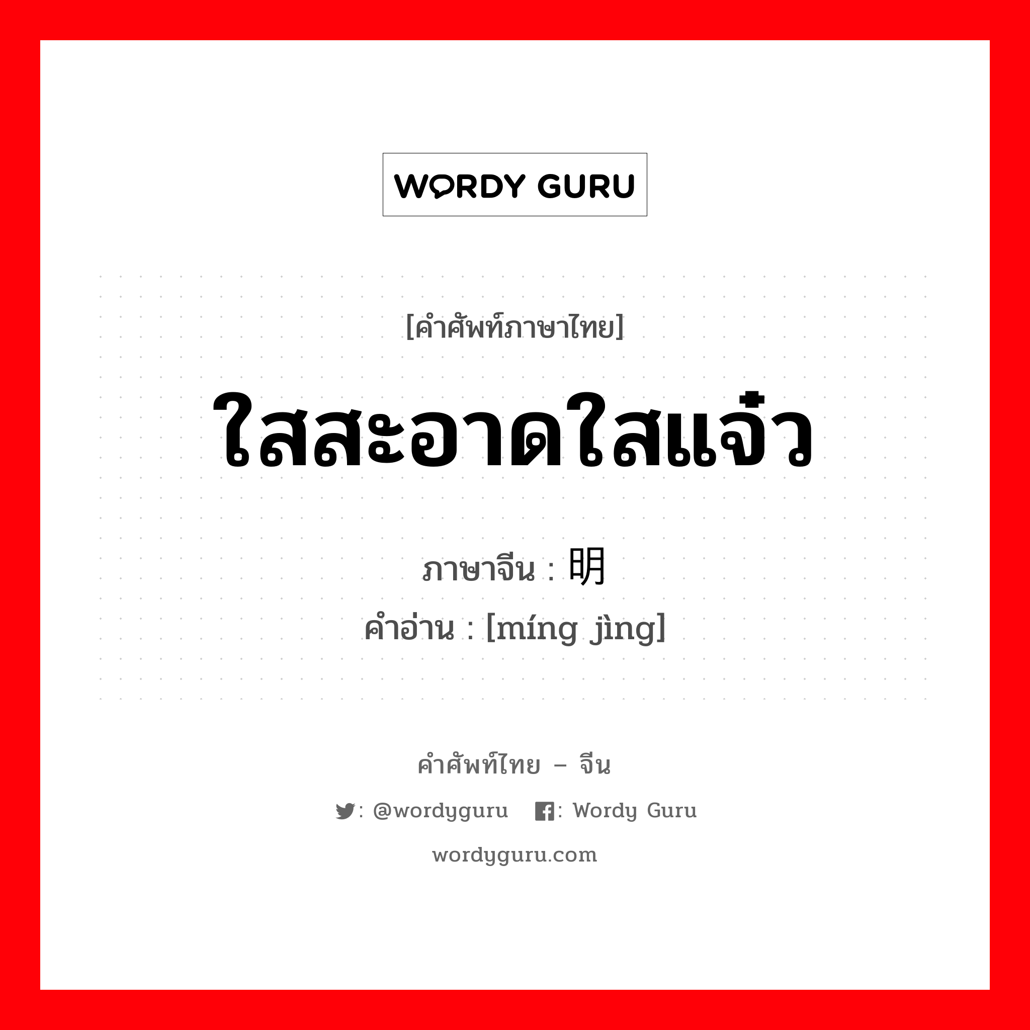 ใสสะอาดใสแจ๋ว ภาษาจีนคืออะไร, คำศัพท์ภาษาไทย - จีน ใสสะอาดใสแจ๋ว ภาษาจีน 明净 คำอ่าน [míng jìng]