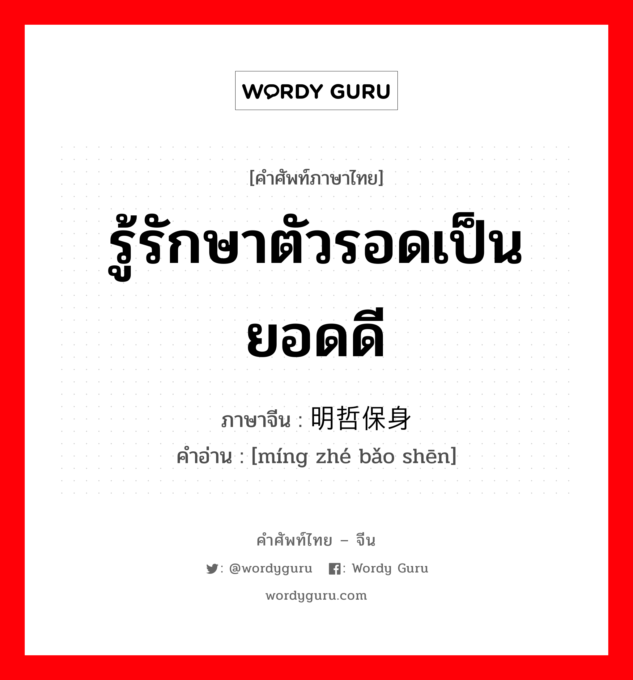 รู้รักษาตัวรอดเป็นยอดดี ภาษาจีนคืออะไร, คำศัพท์ภาษาไทย - จีน รู้รักษาตัวรอดเป็นยอดดี ภาษาจีน 明哲保身 คำอ่าน [míng zhé bǎo shēn]