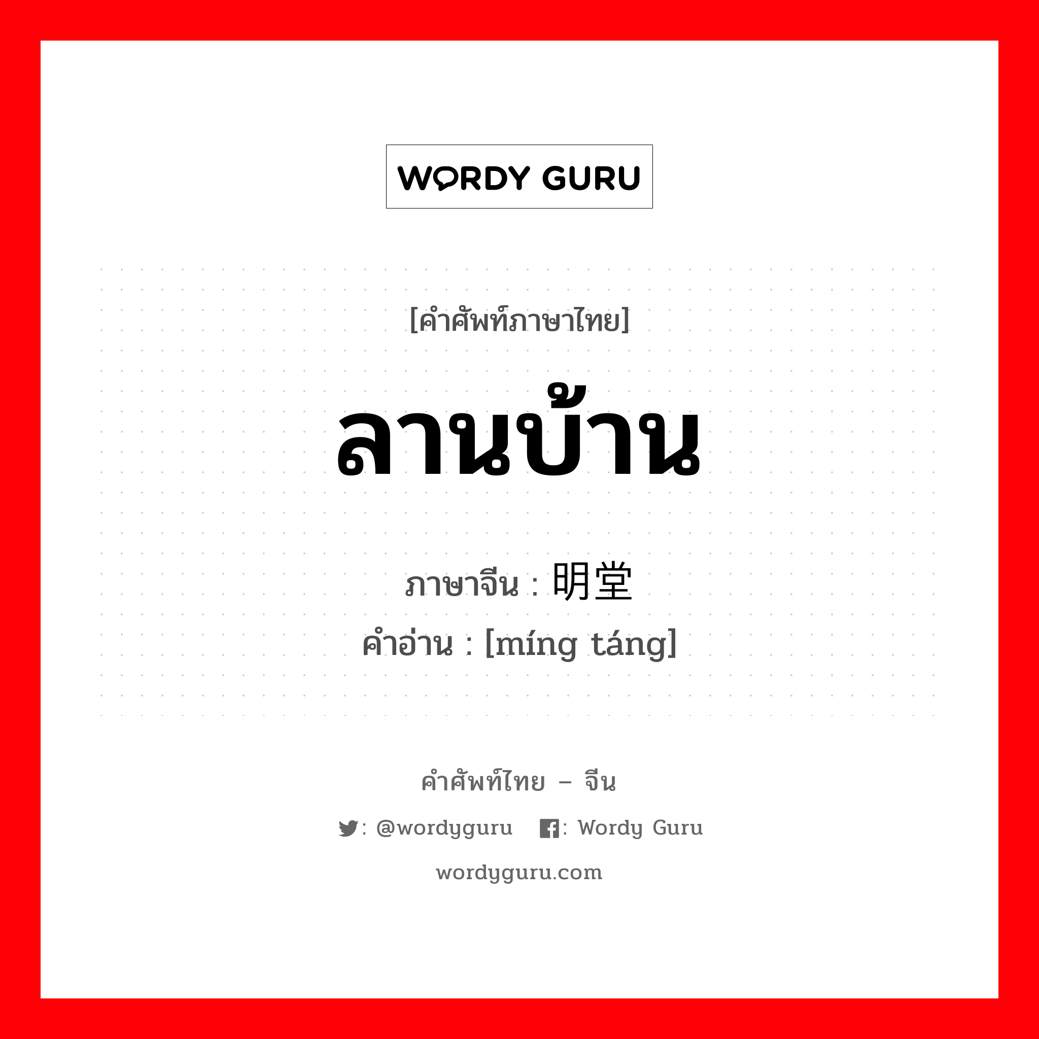 ลานบ้าน ภาษาจีนคืออะไร, คำศัพท์ภาษาไทย - จีน ลานบ้าน ภาษาจีน 明堂 คำอ่าน [míng táng]