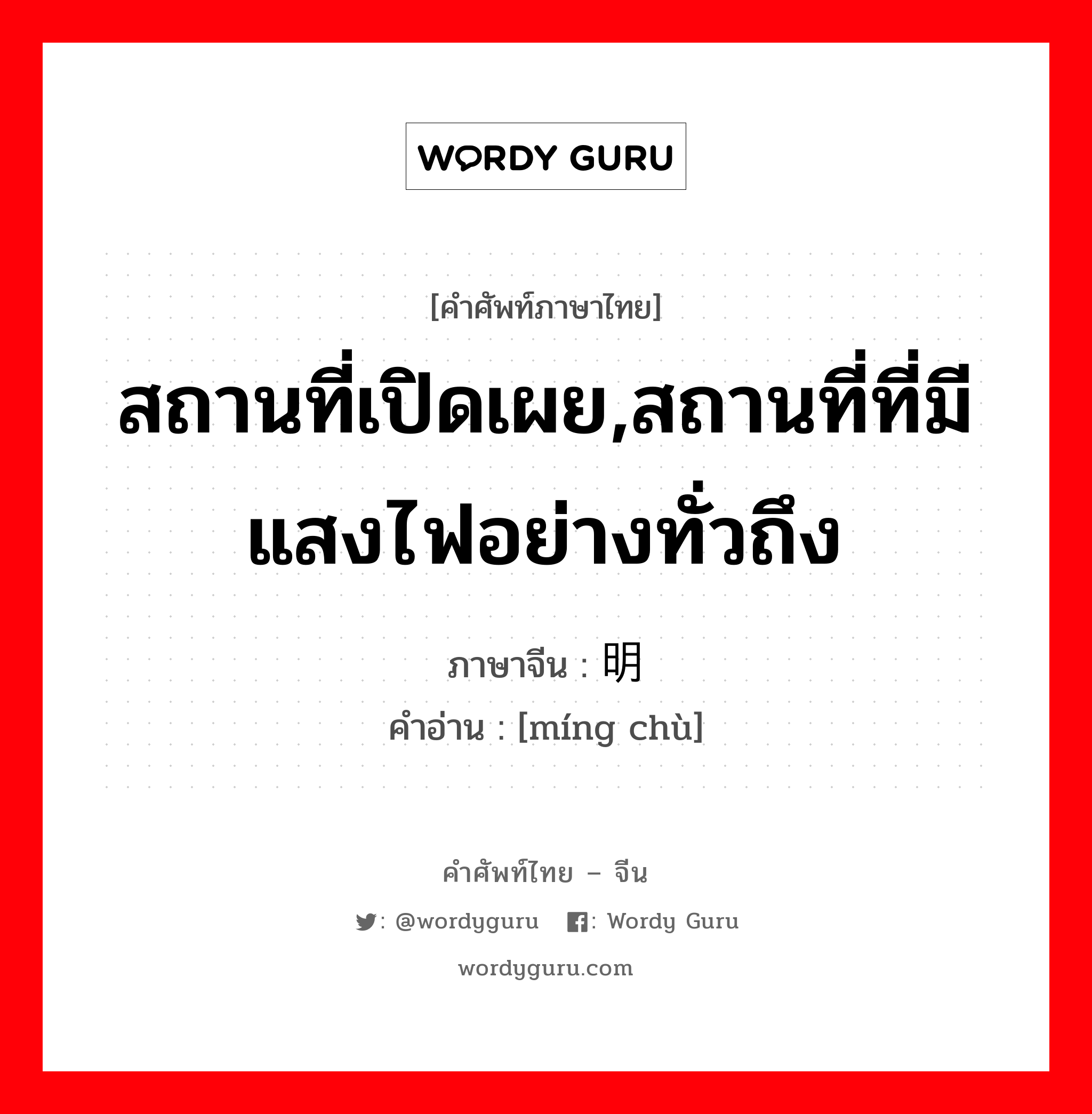 สถานที่เปิดเผย,สถานที่ที่มีแสงไฟอย่างทั่วถึง ภาษาจีนคืออะไร, คำศัพท์ภาษาไทย - จีน สถานที่เปิดเผย,สถานที่ที่มีแสงไฟอย่างทั่วถึง ภาษาจีน 明处 คำอ่าน [míng chù]