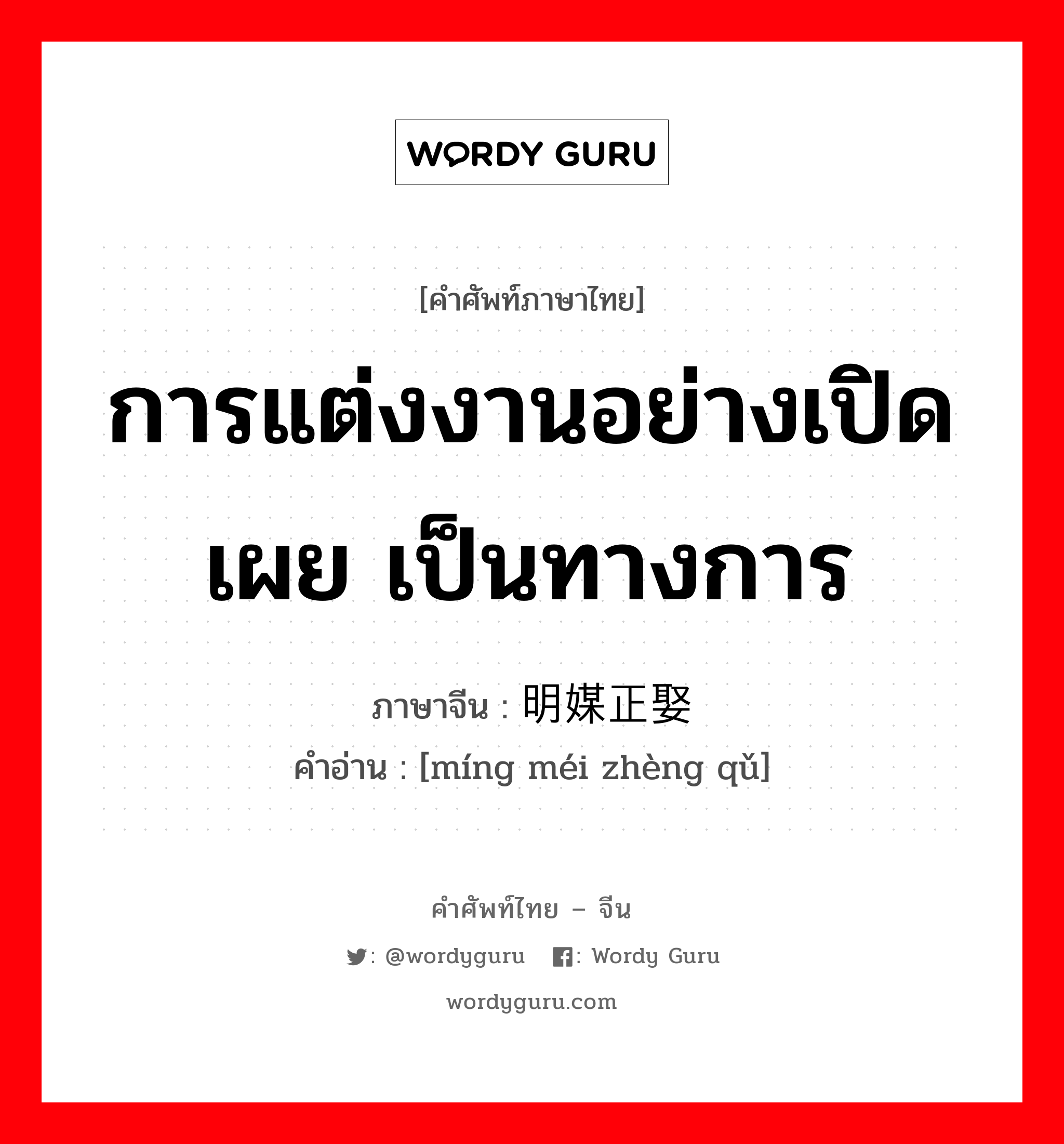 การแต่งงานอย่างเปิดเผย เป็นทางการ ภาษาจีนคืออะไร, คำศัพท์ภาษาไทย - จีน การแต่งงานอย่างเปิดเผย เป็นทางการ ภาษาจีน 明媒正娶 คำอ่าน [míng méi zhèng qǔ]