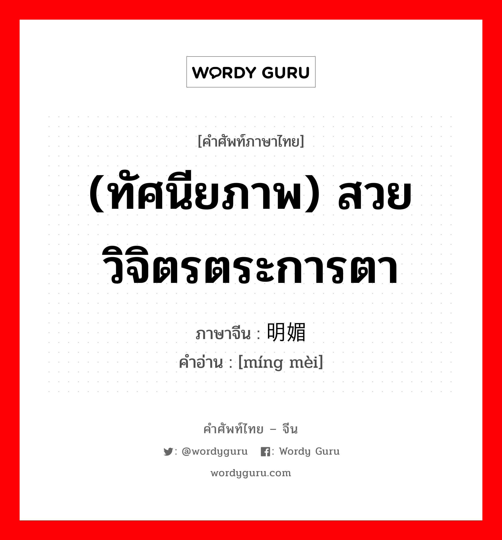 (ทัศนียภาพ) สวยวิจิตรตระการตา ภาษาจีนคืออะไร, คำศัพท์ภาษาไทย - จีน (ทัศนียภาพ) สวยวิจิตรตระการตา ภาษาจีน 明媚 คำอ่าน [míng mèi]