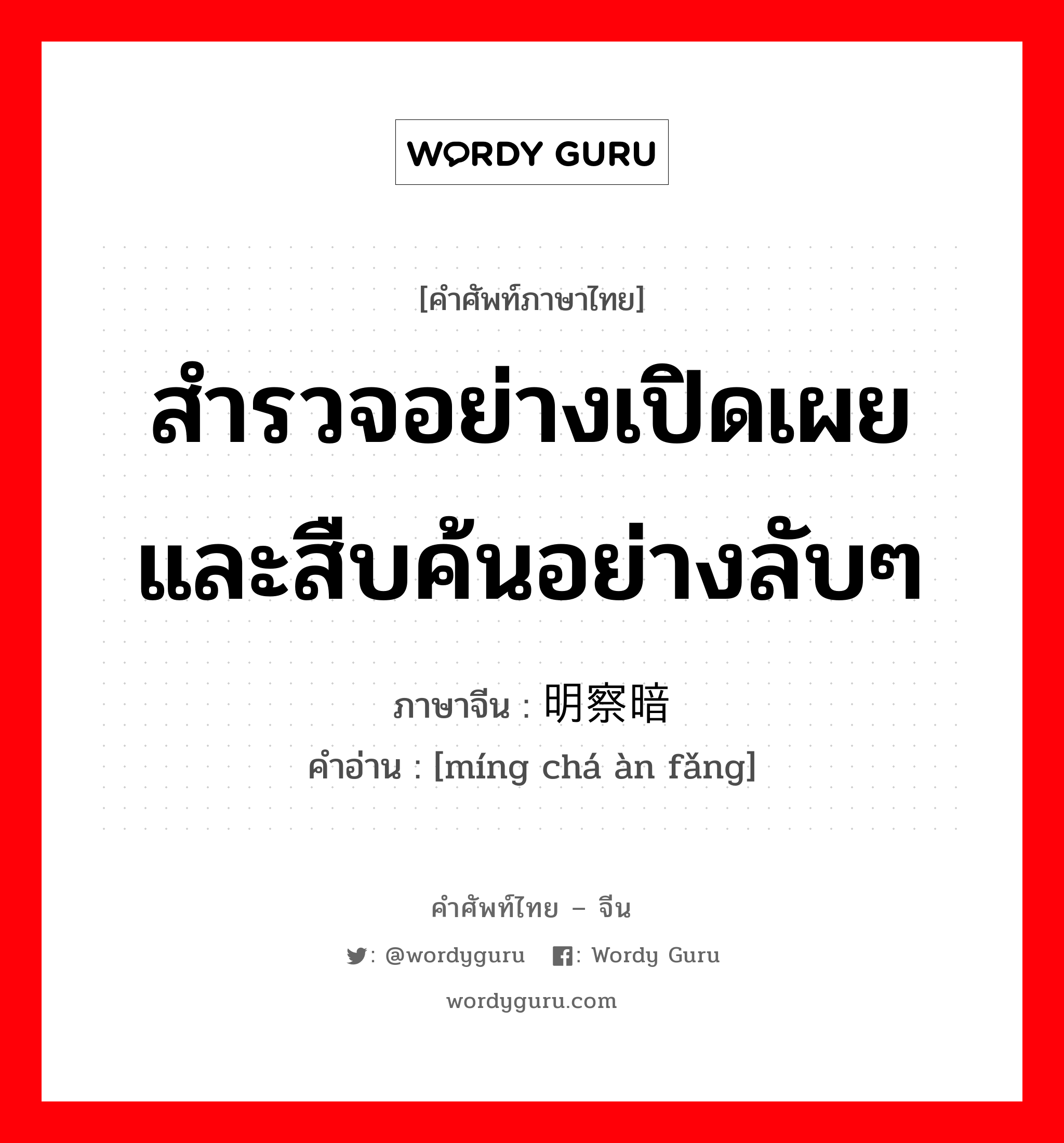 สำรวจอย่างเปิดเผยและสืบค้นอย่างลับๆ ภาษาจีนคืออะไร, คำศัพท์ภาษาไทย - จีน สำรวจอย่างเปิดเผยและสืบค้นอย่างลับๆ ภาษาจีน 明察暗访 คำอ่าน [míng chá àn fǎng]