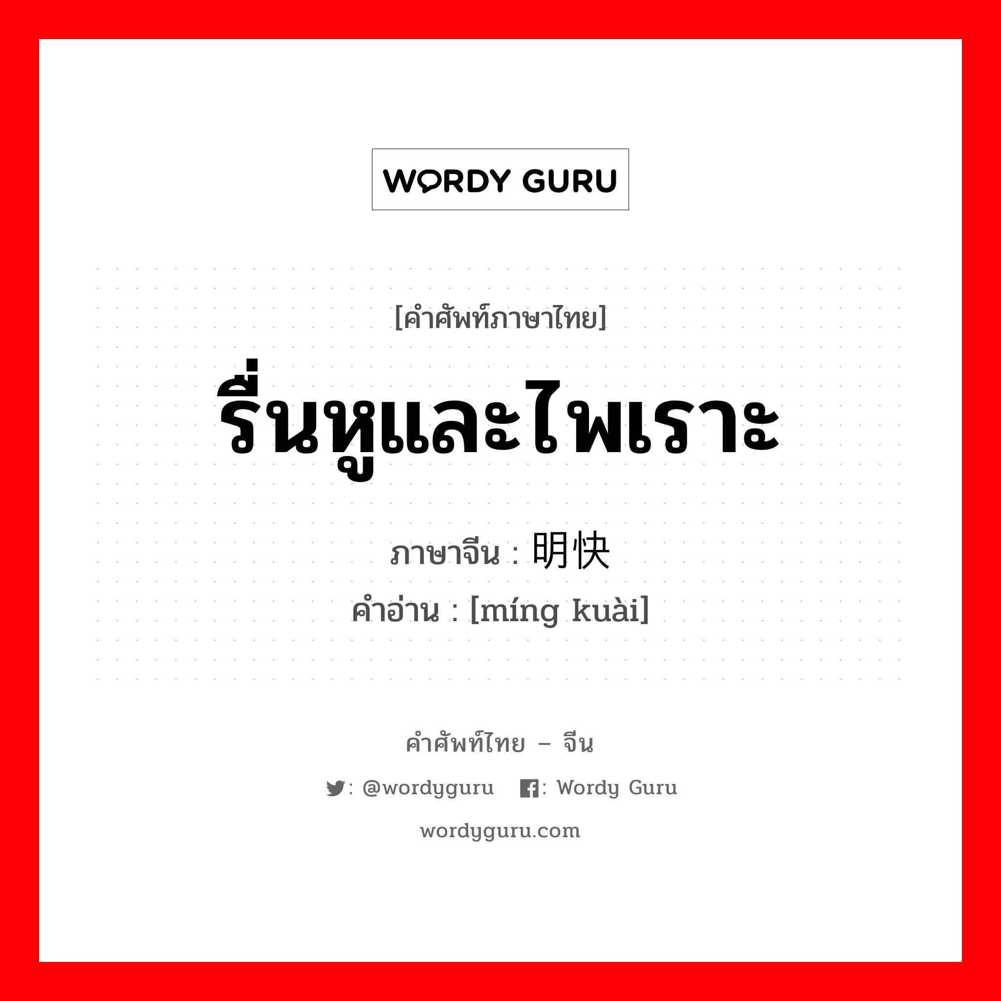 รื่นหูและไพเราะ ภาษาจีนคืออะไร, คำศัพท์ภาษาไทย - จีน รื่นหูและไพเราะ ภาษาจีน 明快 คำอ่าน [míng kuài]