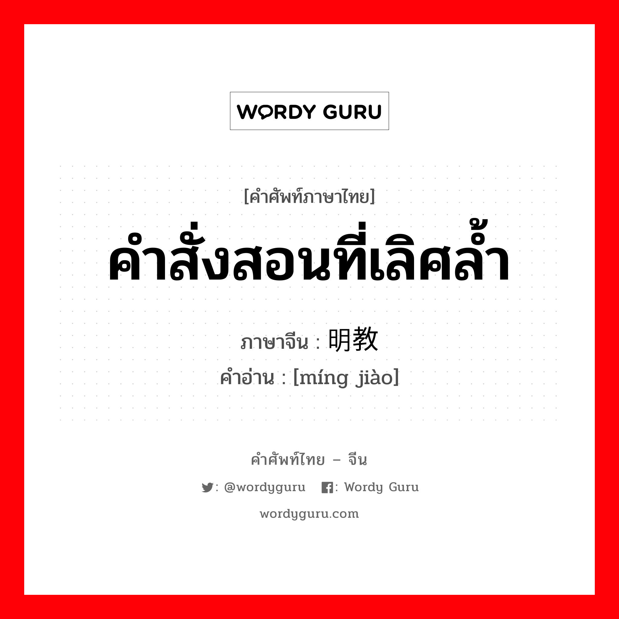 คำสั่งสอนที่เลิศล้ำ ภาษาจีนคืออะไร, คำศัพท์ภาษาไทย - จีน คำสั่งสอนที่เลิศล้ำ ภาษาจีน 明教 คำอ่าน [míng jiào]