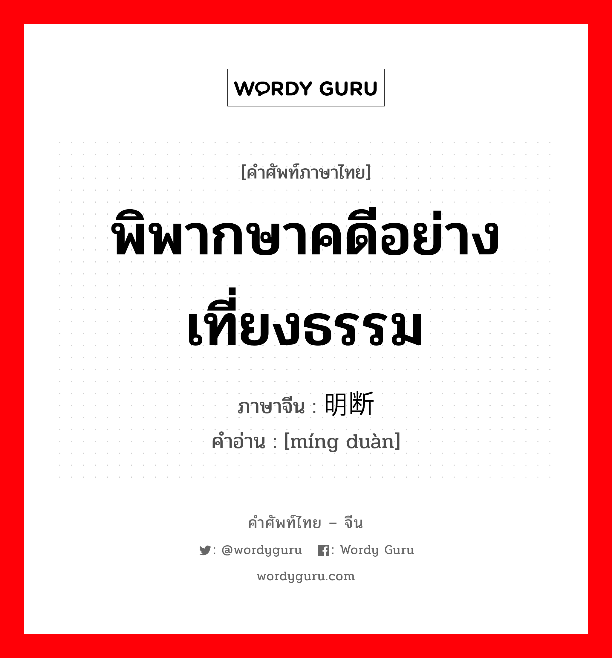 พิพากษาคดีอย่างเที่ยงธรรม ภาษาจีนคืออะไร, คำศัพท์ภาษาไทย - จีน พิพากษาคดีอย่างเที่ยงธรรม ภาษาจีน 明断 คำอ่าน [míng duàn]