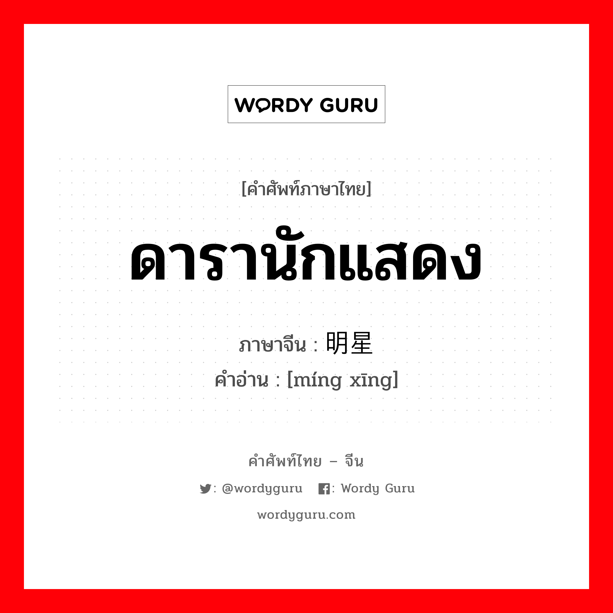 ดารานักแสดง ภาษาจีนคืออะไร, คำศัพท์ภาษาไทย - จีน ดารานักแสดง ภาษาจีน 明星 คำอ่าน [míng xīng]