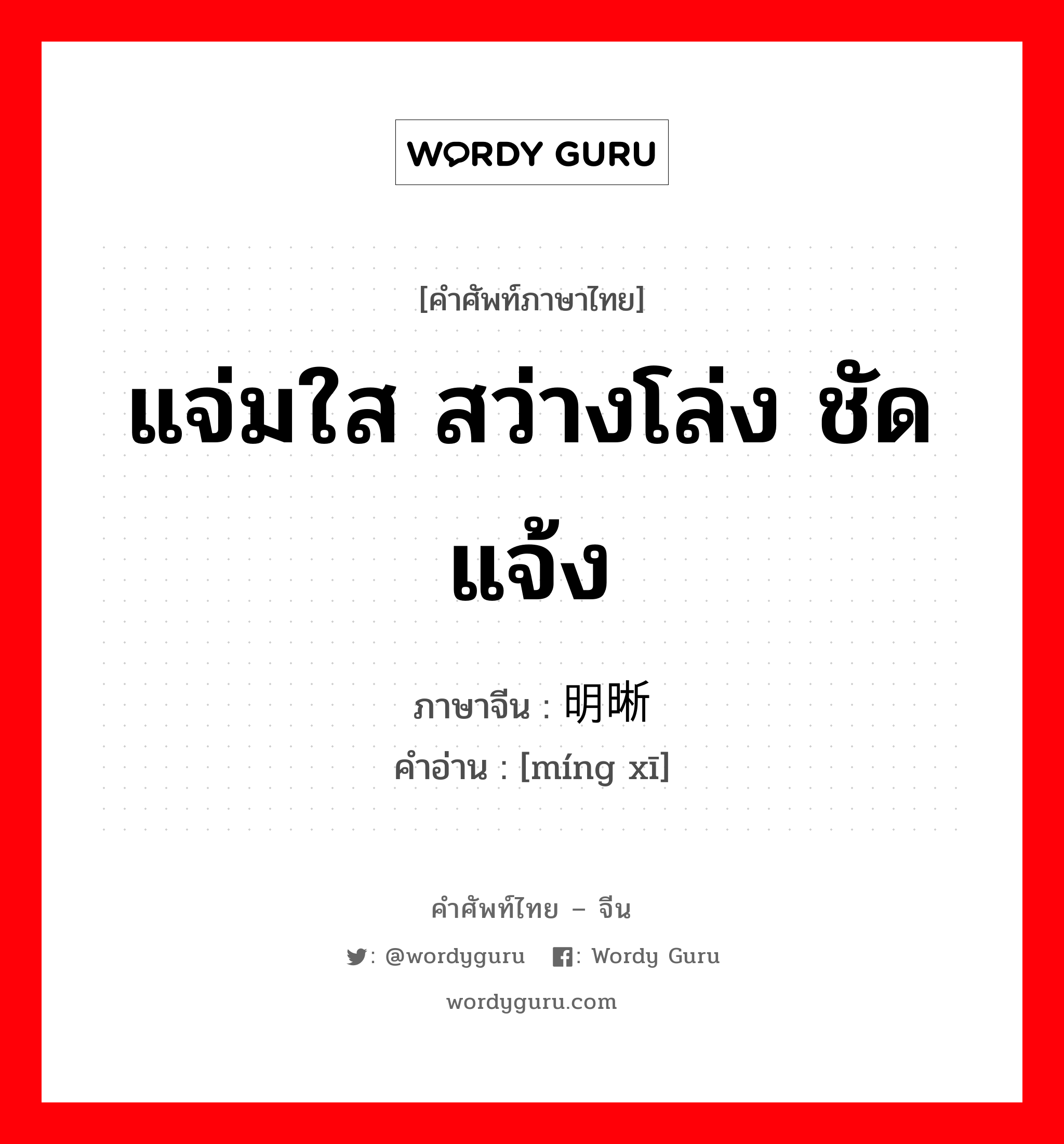 แจ่มใส สว่างโล่ง ชัดแจ้ง ภาษาจีนคืออะไร, คำศัพท์ภาษาไทย - จีน แจ่มใส สว่างโล่ง ชัดแจ้ง ภาษาจีน 明晰 คำอ่าน [míng xī]