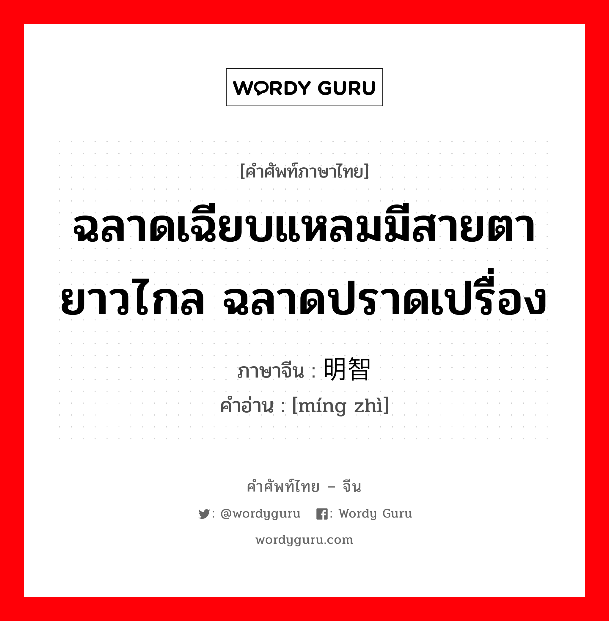 ฉลาดเฉียบแหลมมีสายตายาวไกล ฉลาดปราดเปรื่อง ภาษาจีนคืออะไร, คำศัพท์ภาษาไทย - จีน ฉลาดเฉียบแหลมมีสายตายาวไกล ฉลาดปราดเปรื่อง ภาษาจีน 明智 คำอ่าน [míng zhì]