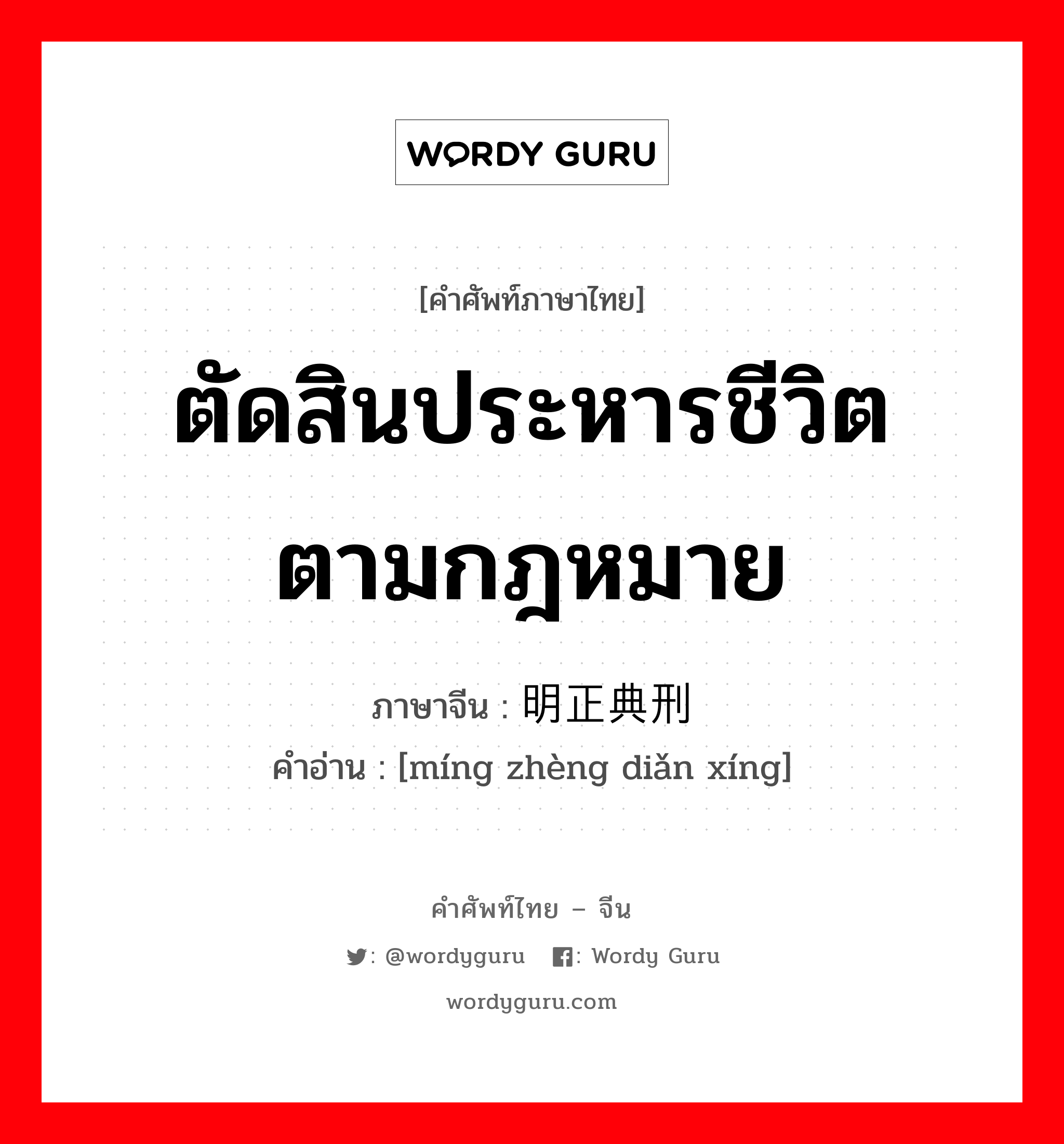 ตัดสินประหารชีวิตตามกฎหมาย ภาษาจีนคืออะไร, คำศัพท์ภาษาไทย - จีน ตัดสินประหารชีวิตตามกฎหมาย ภาษาจีน 明正典刑 คำอ่าน [míng zhèng diǎn xíng]