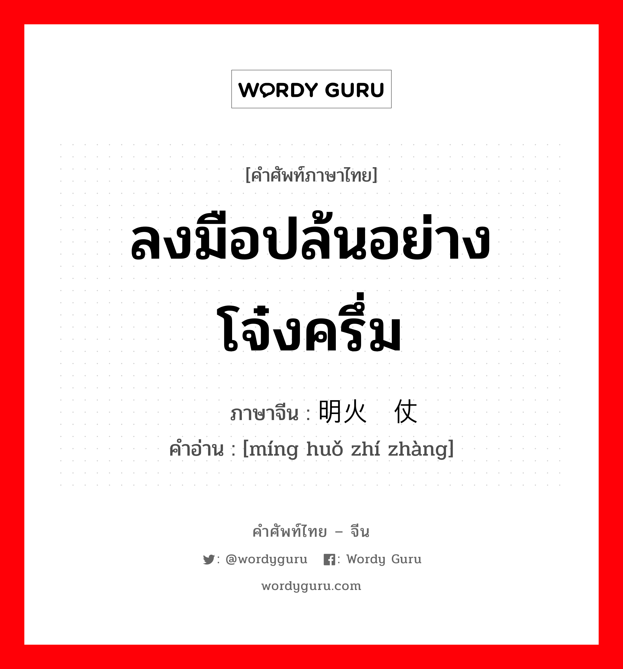 ลงมือปล้นอย่างโจ๋งครึ่ม ภาษาจีนคืออะไร, คำศัพท์ภาษาไทย - จีน ลงมือปล้นอย่างโจ๋งครึ่ม ภาษาจีน 明火执仗 คำอ่าน [míng huǒ zhí zhàng]