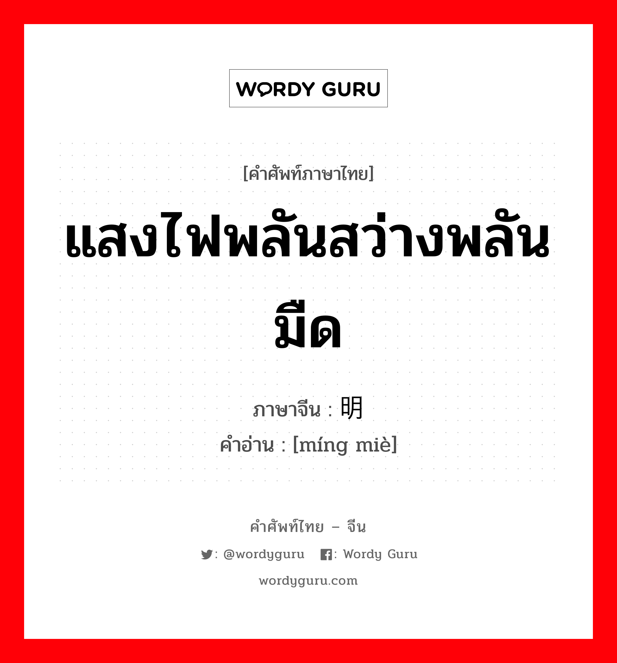 แสงไฟพลันสว่างพลันมืด ภาษาจีนคืออะไร, คำศัพท์ภาษาไทย - จีน แสงไฟพลันสว่างพลันมืด ภาษาจีน 明灭 คำอ่าน [míng miè]