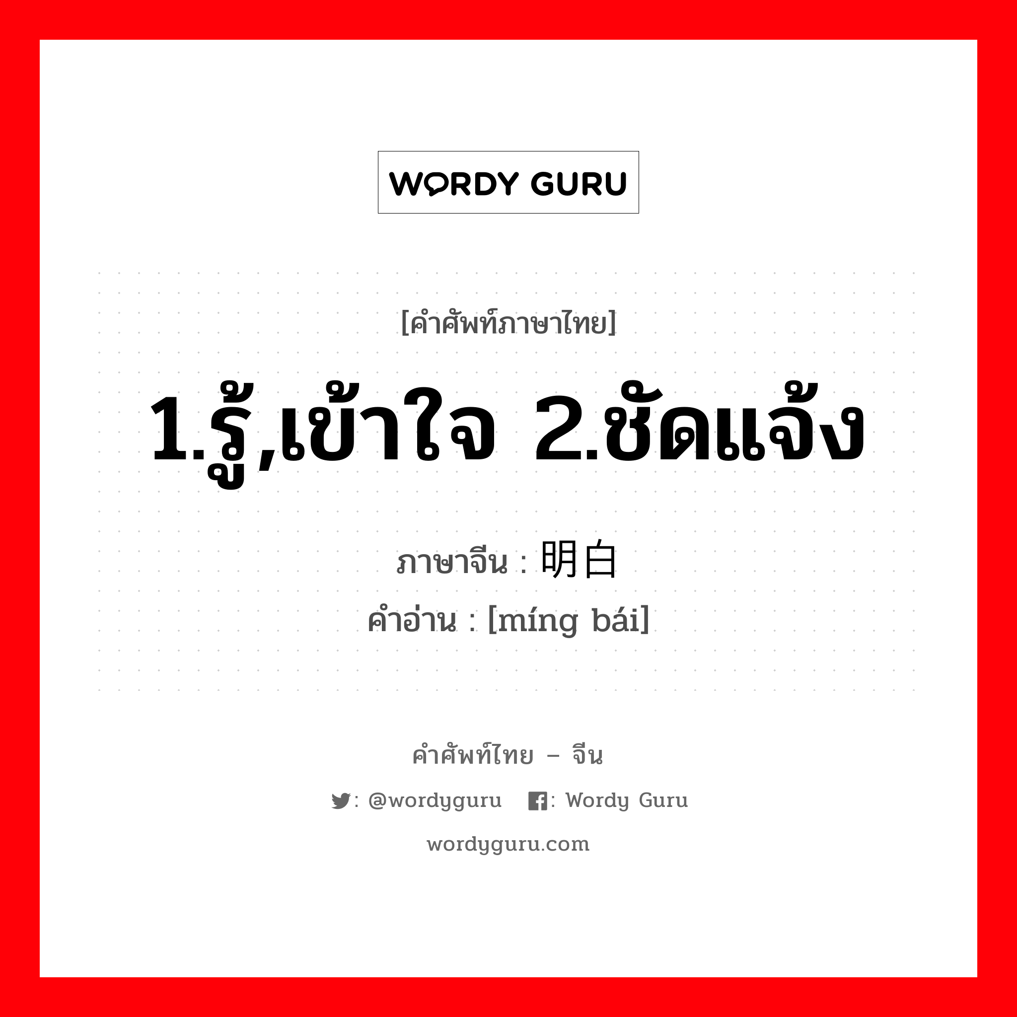 1.รู้,เข้าใจ 2.ชัดแจ้ง ภาษาจีนคืออะไร, คำศัพท์ภาษาไทย - จีน 1.รู้,เข้าใจ 2.ชัดแจ้ง ภาษาจีน 明白 คำอ่าน [míng bái]