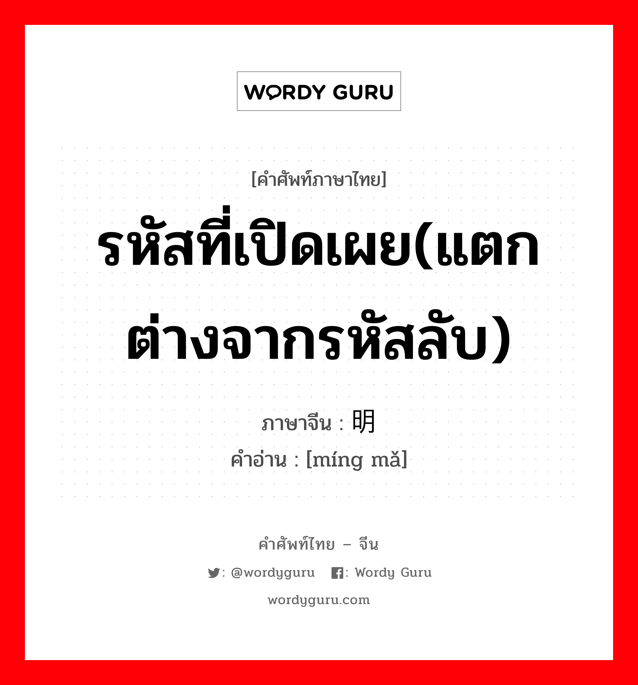 รหัสที่เปิดเผย(แตกต่างจากรหัสลับ) ภาษาจีนคืออะไร, คำศัพท์ภาษาไทย - จีน รหัสที่เปิดเผย(แตกต่างจากรหัสลับ) ภาษาจีน 明码 คำอ่าน [míng mǎ]