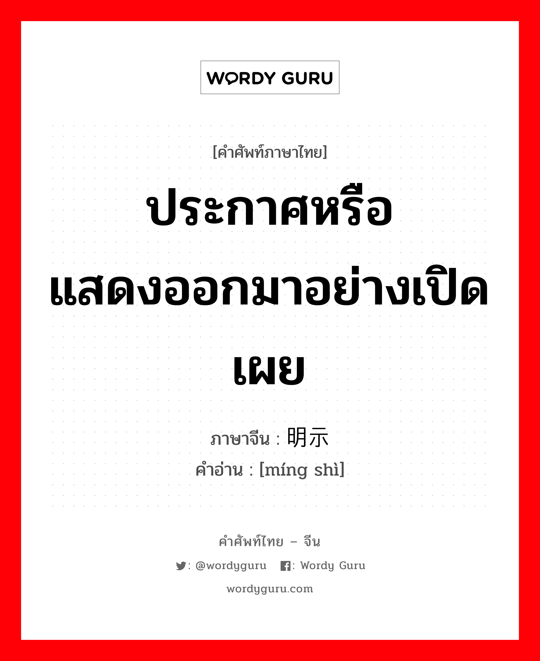 ประกาศหรือแสดงออกมาอย่างเปิดเผย ภาษาจีนคืออะไร, คำศัพท์ภาษาไทย - จีน ประกาศหรือแสดงออกมาอย่างเปิดเผย ภาษาจีน 明示 คำอ่าน [míng shì]