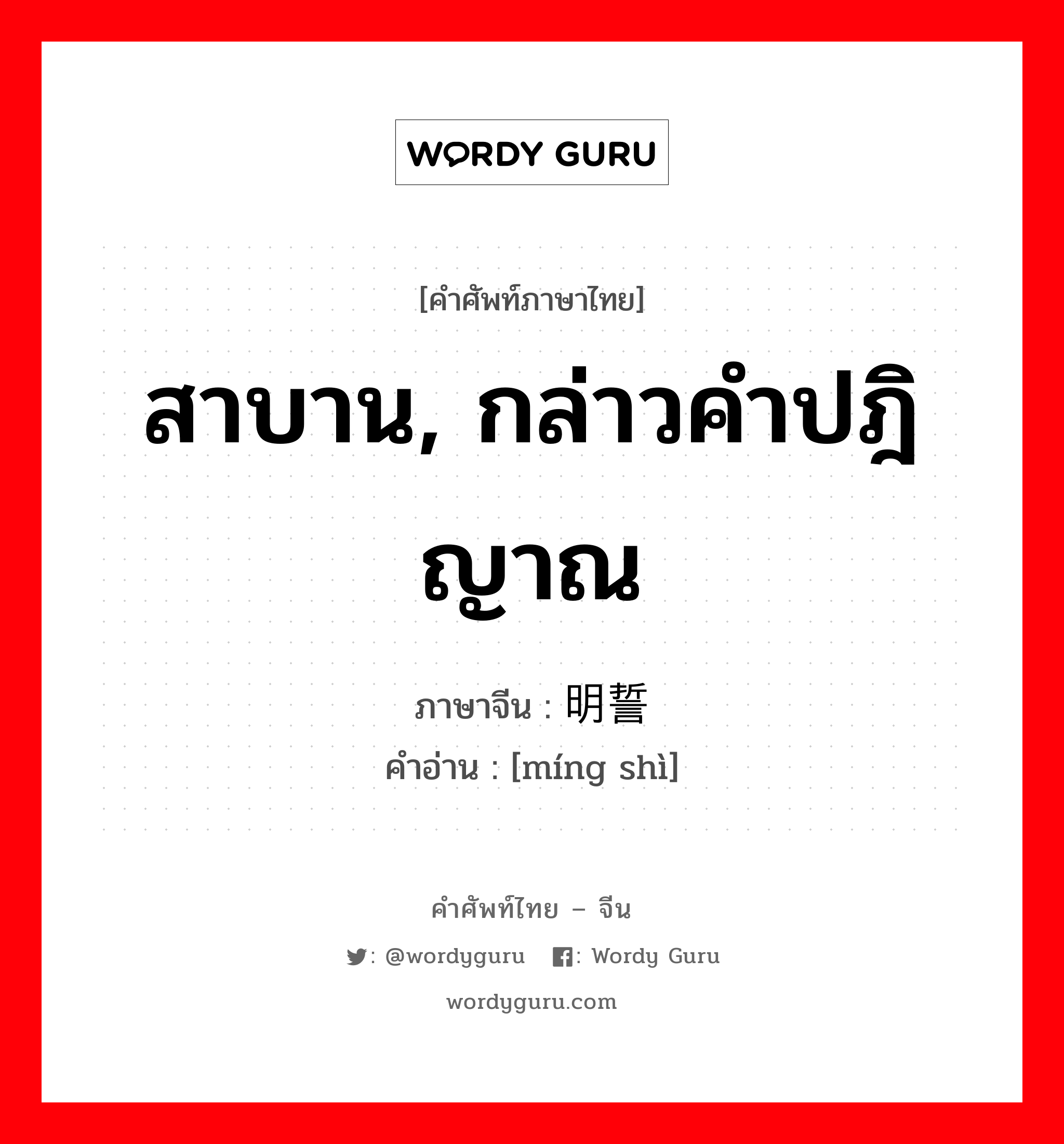 สาบาน, กล่าวคำปฎิญาณ ภาษาจีนคืออะไร, คำศัพท์ภาษาไทย - จีน สาบาน, กล่าวคำปฎิญาณ ภาษาจีน 明誓 คำอ่าน [míng shì]