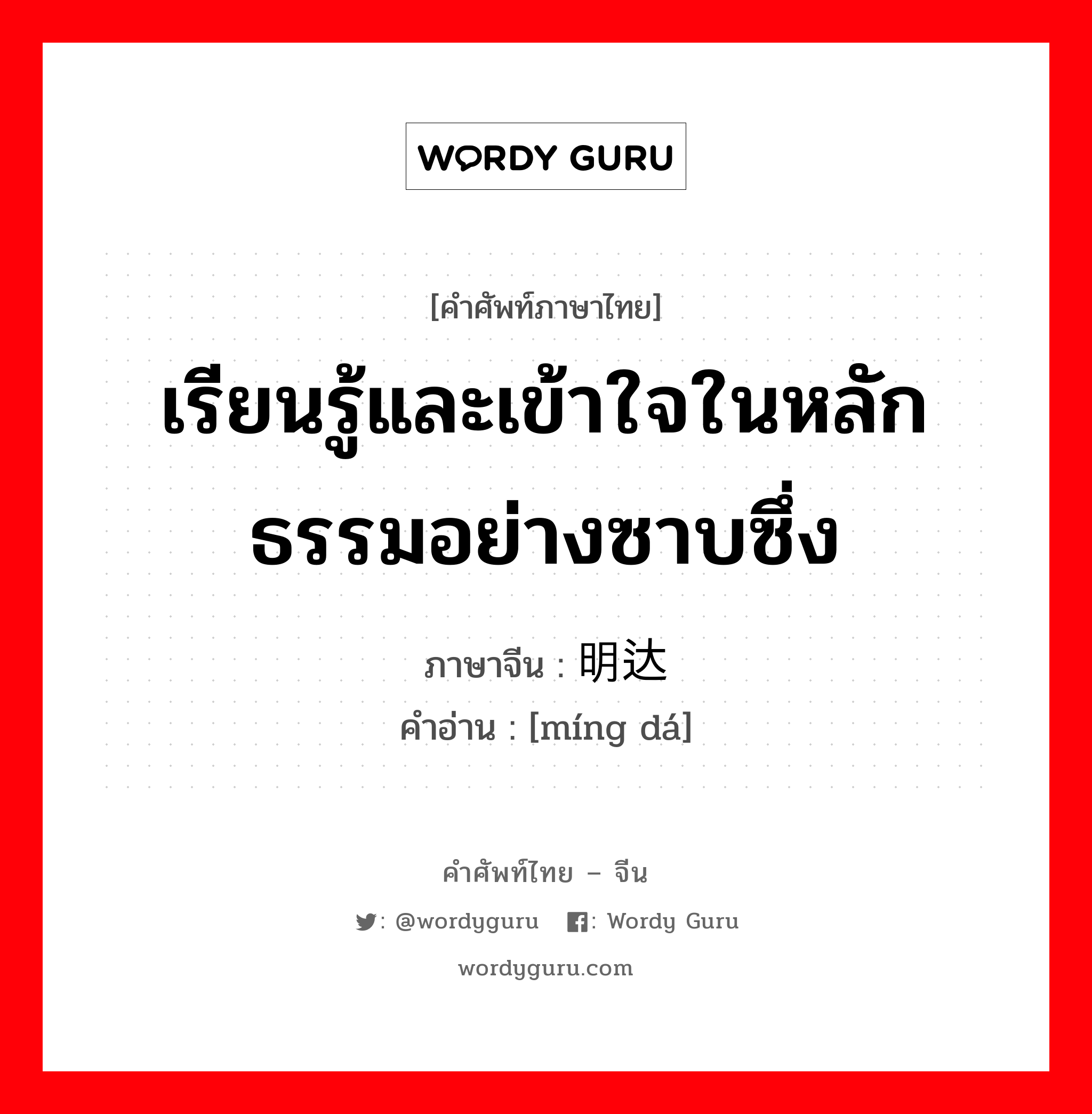 เรียนรู้และเข้าใจในหลักธรรมอย่างซาบซึ่ง ภาษาจีนคืออะไร, คำศัพท์ภาษาไทย - จีน เรียนรู้และเข้าใจในหลักธรรมอย่างซาบซึ่ง ภาษาจีน 明达 คำอ่าน [míng dá]