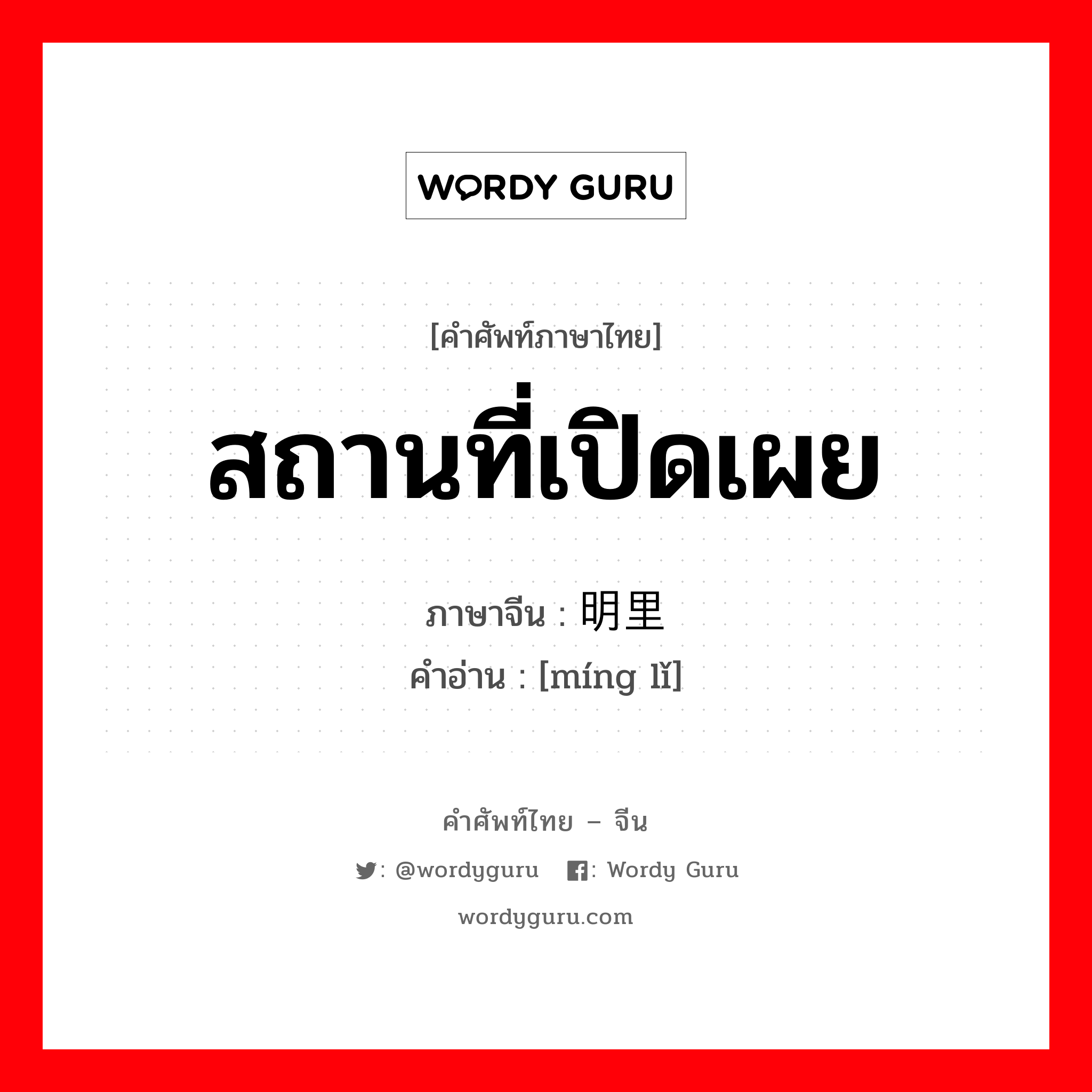 สถานที่เปิดเผย ภาษาจีนคืออะไร, คำศัพท์ภาษาไทย - จีน สถานที่เปิดเผย ภาษาจีน 明里 คำอ่าน [míng lǐ]