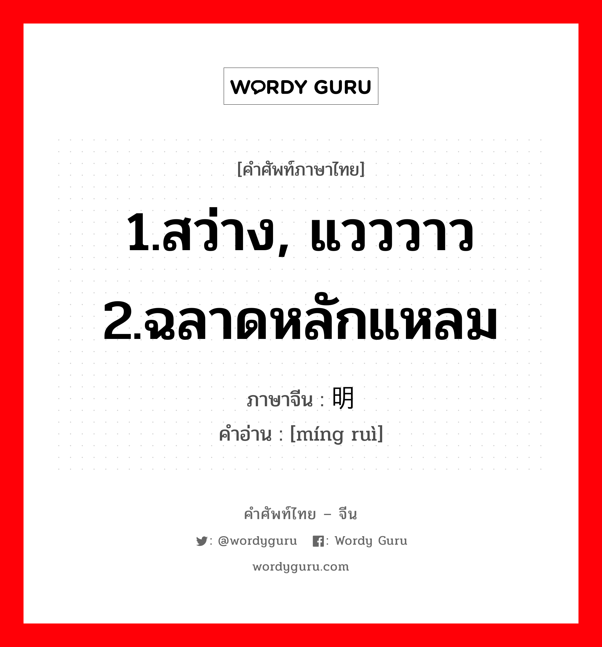 1.สว่าง, แวววาว 2.ฉลาดหลักแหลม ภาษาจีนคืออะไร, คำศัพท์ภาษาไทย - จีน 1.สว่าง, แวววาว 2.ฉลาดหลักแหลม ภาษาจีน 明锐 คำอ่าน [míng ruì]