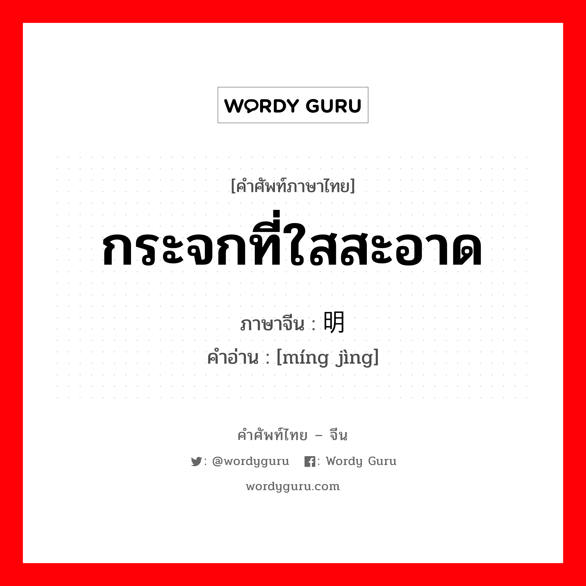 กระจกที่ใสสะอาด ภาษาจีนคืออะไร, คำศัพท์ภาษาไทย - จีน กระจกที่ใสสะอาด ภาษาจีน 明镜 คำอ่าน [míng jìng]