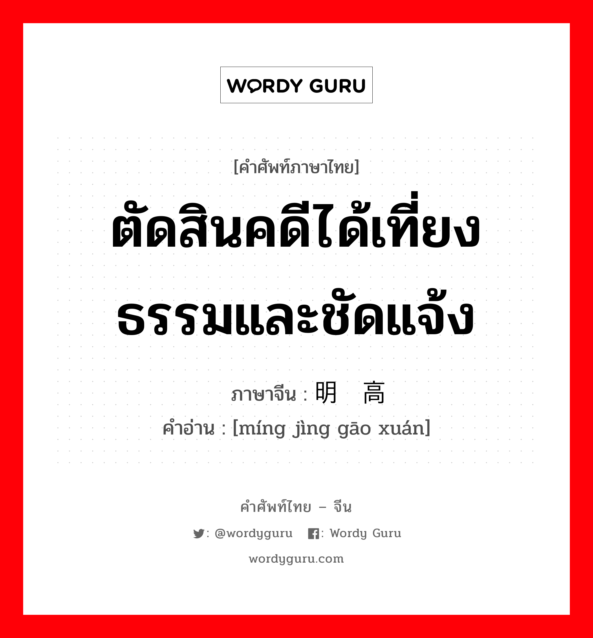 ตัดสินคดีได้เที่ยงธรรมและชัดแจ้ง ภาษาจีนคืออะไร, คำศัพท์ภาษาไทย - จีน ตัดสินคดีได้เที่ยงธรรมและชัดแจ้ง ภาษาจีน 明镜高悬 คำอ่าน [míng jìng gāo xuán]