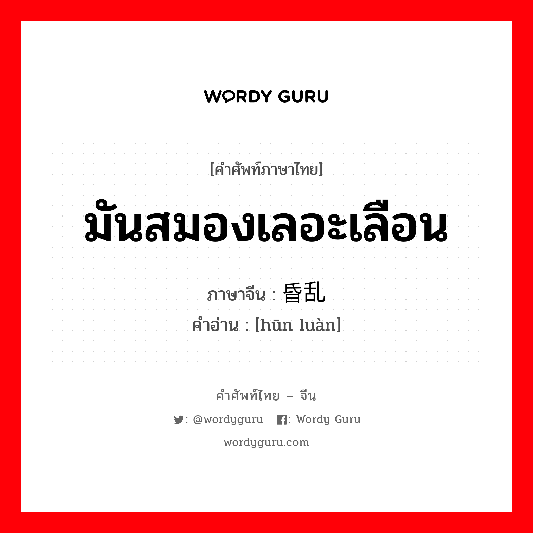 มันสมองเลอะเลือน ภาษาจีนคืออะไร, คำศัพท์ภาษาไทย - จีน มันสมองเลอะเลือน ภาษาจีน 昏乱 คำอ่าน [hūn luàn]