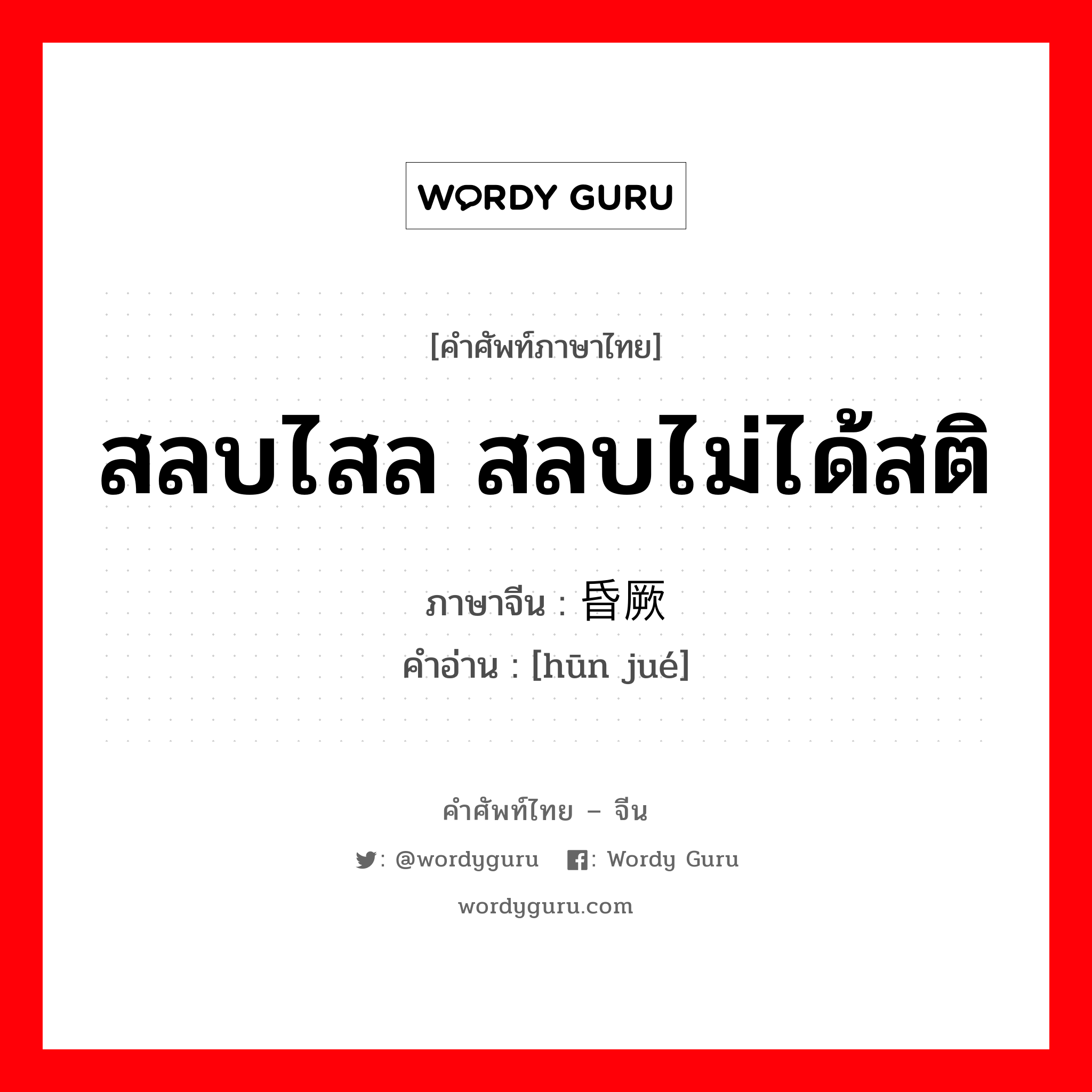 สลบไสล สลบไม่ได้สติ ภาษาจีนคืออะไร, คำศัพท์ภาษาไทย - จีน สลบไสล สลบไม่ได้สติ ภาษาจีน 昏厥 คำอ่าน [hūn jué]