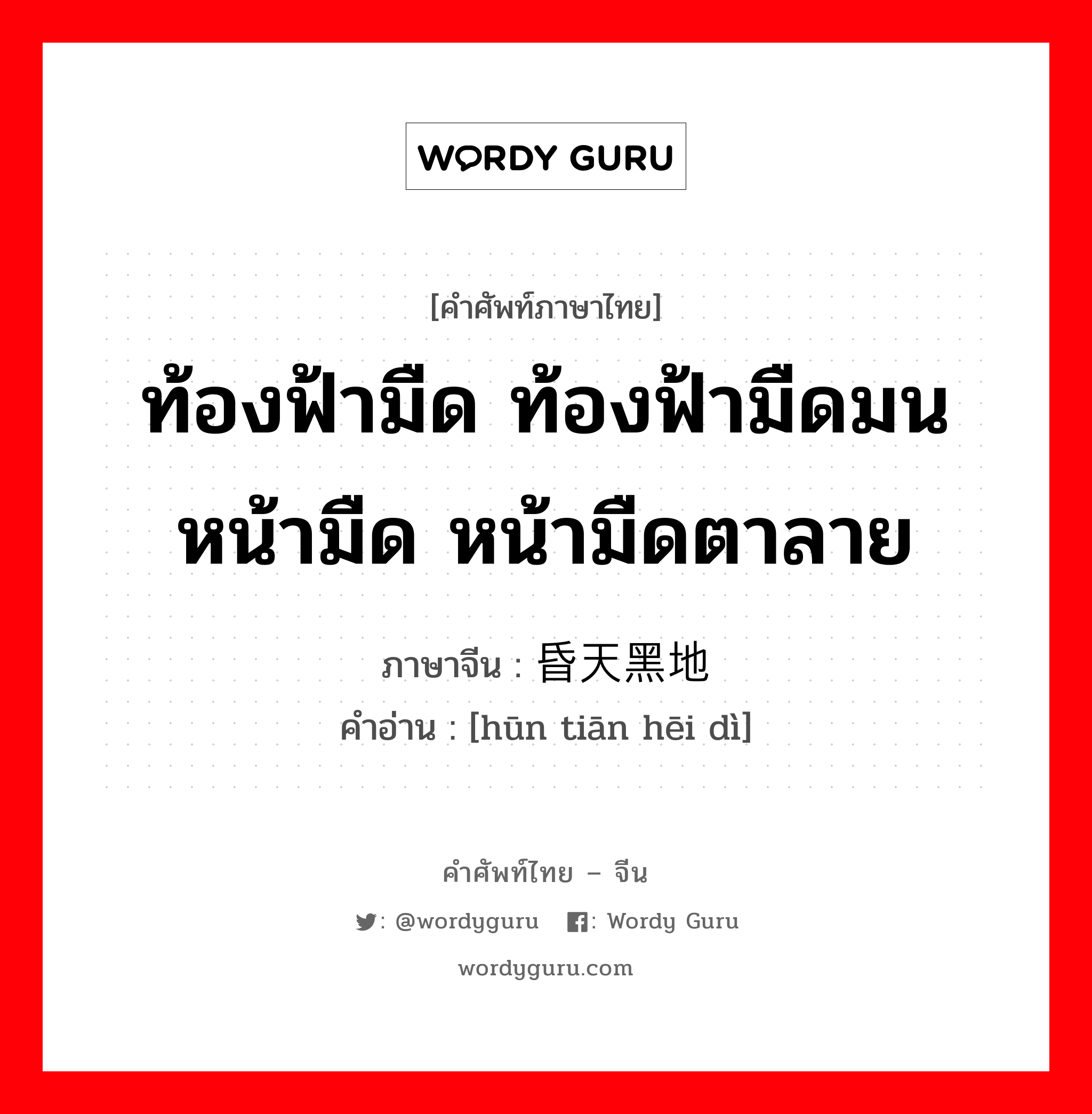 ท้องฟ้ามืด ท้องฟ้ามืดมน หน้ามืด หน้ามืดตาลาย ภาษาจีนคืออะไร, คำศัพท์ภาษาไทย - จีน ท้องฟ้ามืด ท้องฟ้ามืดมน หน้ามืด หน้ามืดตาลาย ภาษาจีน 昏天黑地 คำอ่าน [hūn tiān hēi dì]