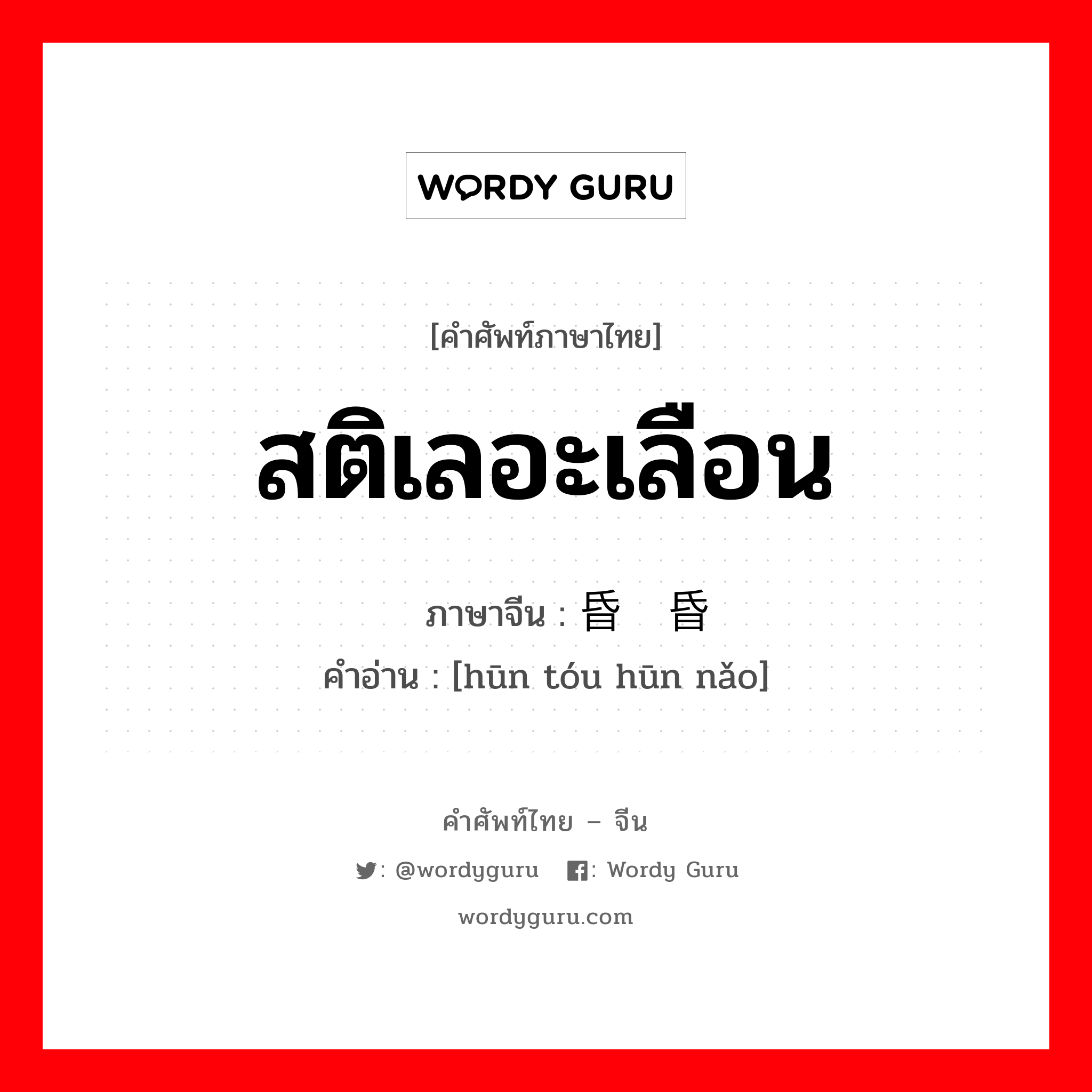 สติเลอะเลือน ภาษาจีนคืออะไร, คำศัพท์ภาษาไทย - จีน สติเลอะเลือน ภาษาจีน 昏头昏脑 คำอ่าน [hūn tóu hūn nǎo]