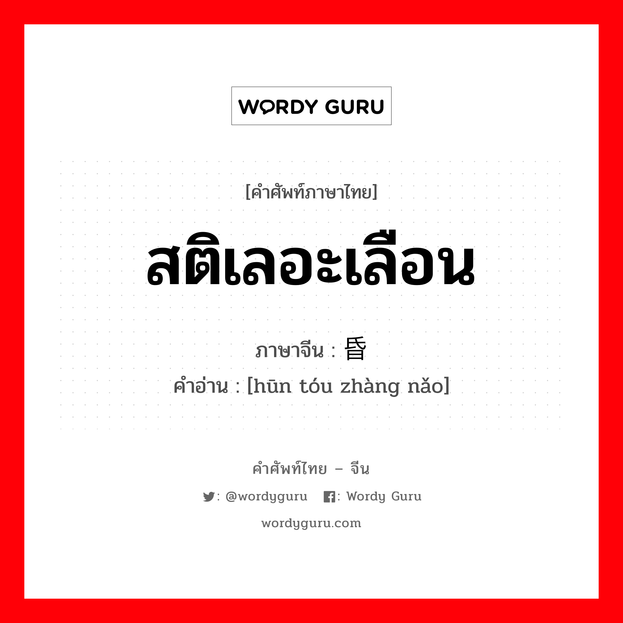 สติเลอะเลือน ภาษาจีนคืออะไร, คำศัพท์ภาษาไทย - จีน สติเลอะเลือน ภาษาจีน 昏头涨脑 คำอ่าน [hūn tóu zhàng nǎo]