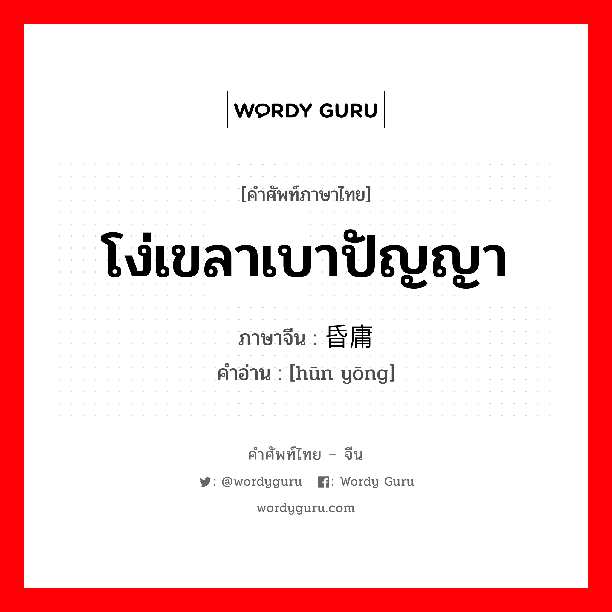 โง่เขลาเบาปัญญา ภาษาจีนคืออะไร, คำศัพท์ภาษาไทย - จีน โง่เขลาเบาปัญญา ภาษาจีน 昏庸 คำอ่าน [hūn yōng]