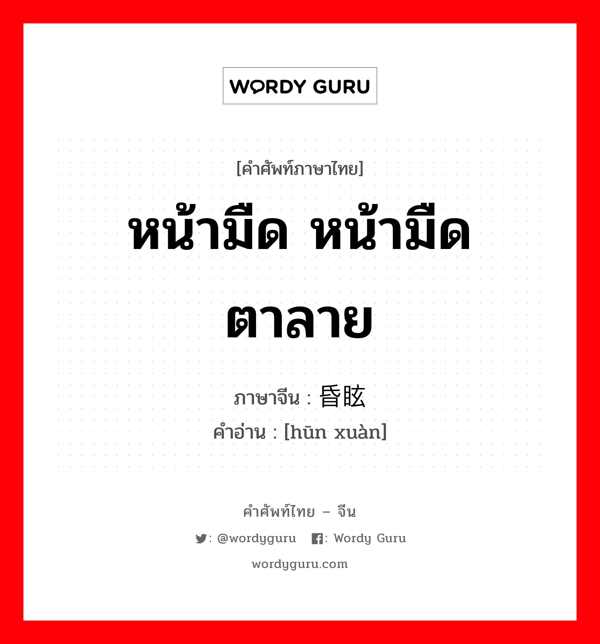 昏眩 ภาษาไทย?, คำศัพท์ภาษาไทย - จีน 昏眩 ภาษาจีน หน้ามืด หน้ามืดตาลาย คำอ่าน [hūn xuàn]