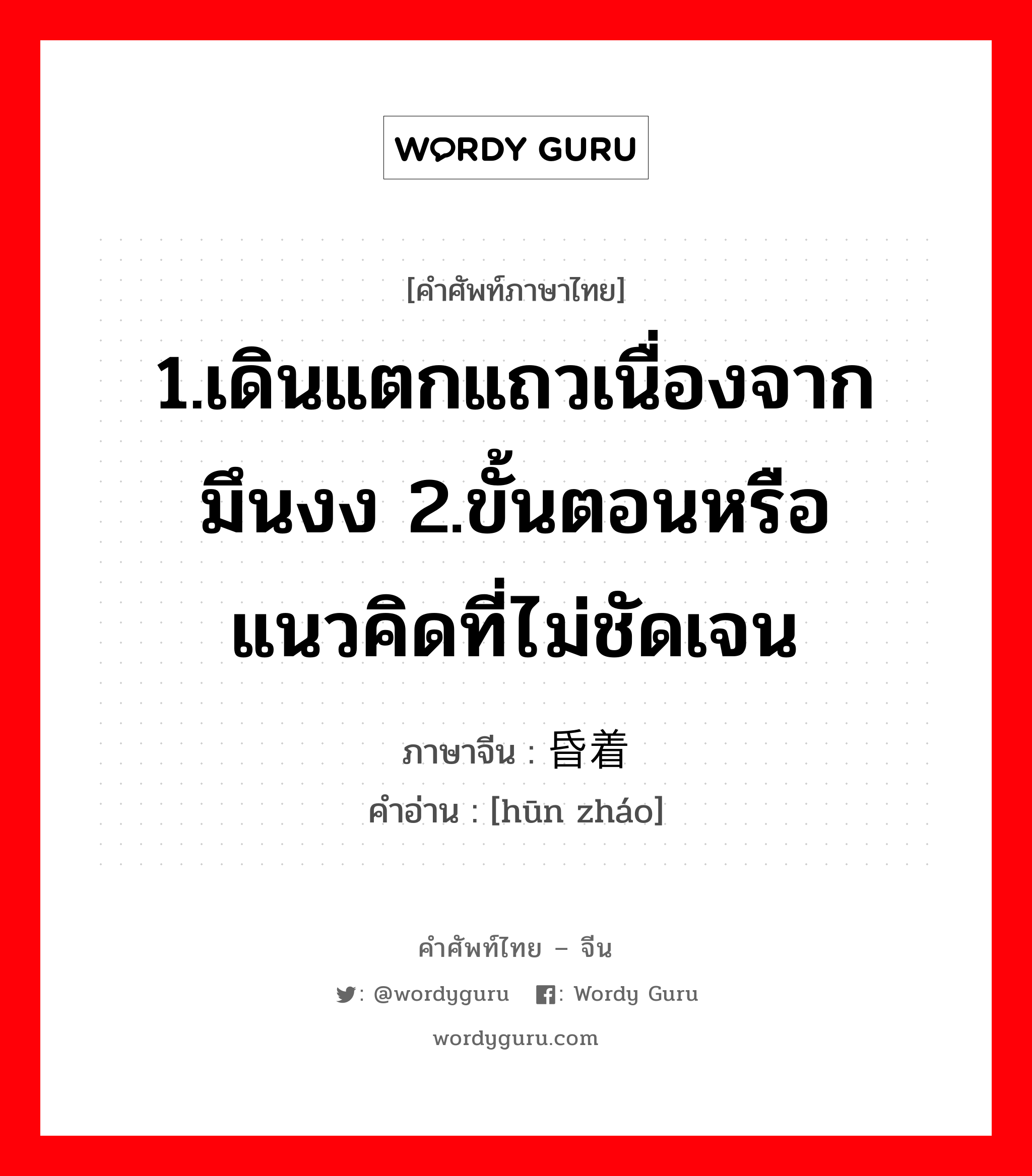 1.เดินแตกแถวเนื่องจากมึนงง 2.ขั้นตอนหรือแนวคิดที่ไม่ชัดเจน ภาษาจีนคืออะไร, คำศัพท์ภาษาไทย - จีน 1.เดินแตกแถวเนื่องจากมึนงง 2.ขั้นตอนหรือแนวคิดที่ไม่ชัดเจน ภาษาจีน 昏着 คำอ่าน [hūn zháo]