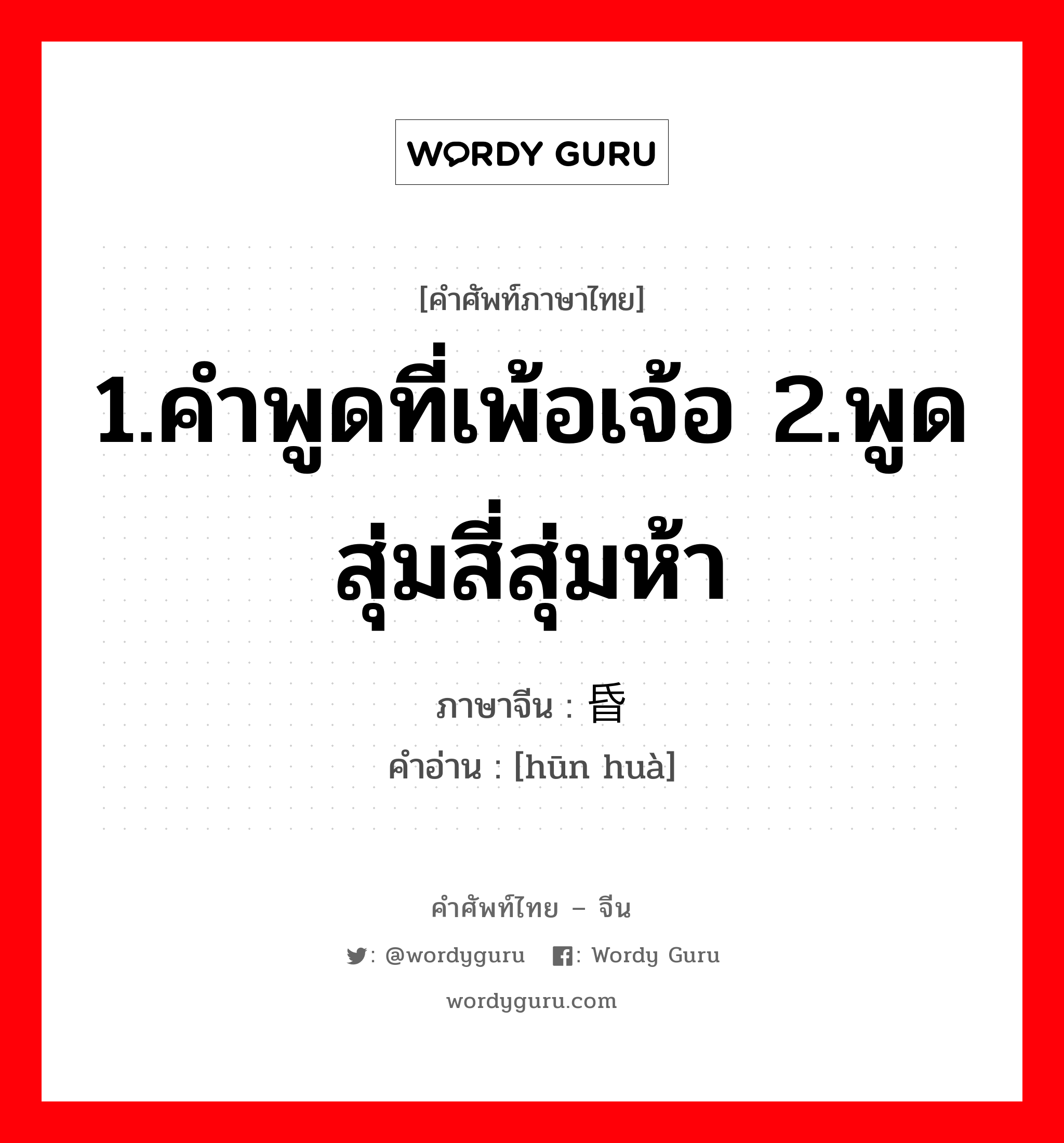 1.คำพูดที่เพ้อเจ้อ 2.พูดสุ่มสี่สุ่มห้า ภาษาจีนคืออะไร, คำศัพท์ภาษาไทย - จีน 1.คำพูดที่เพ้อเจ้อ 2.พูดสุ่มสี่สุ่มห้า ภาษาจีน 昏话 คำอ่าน [hūn huà]