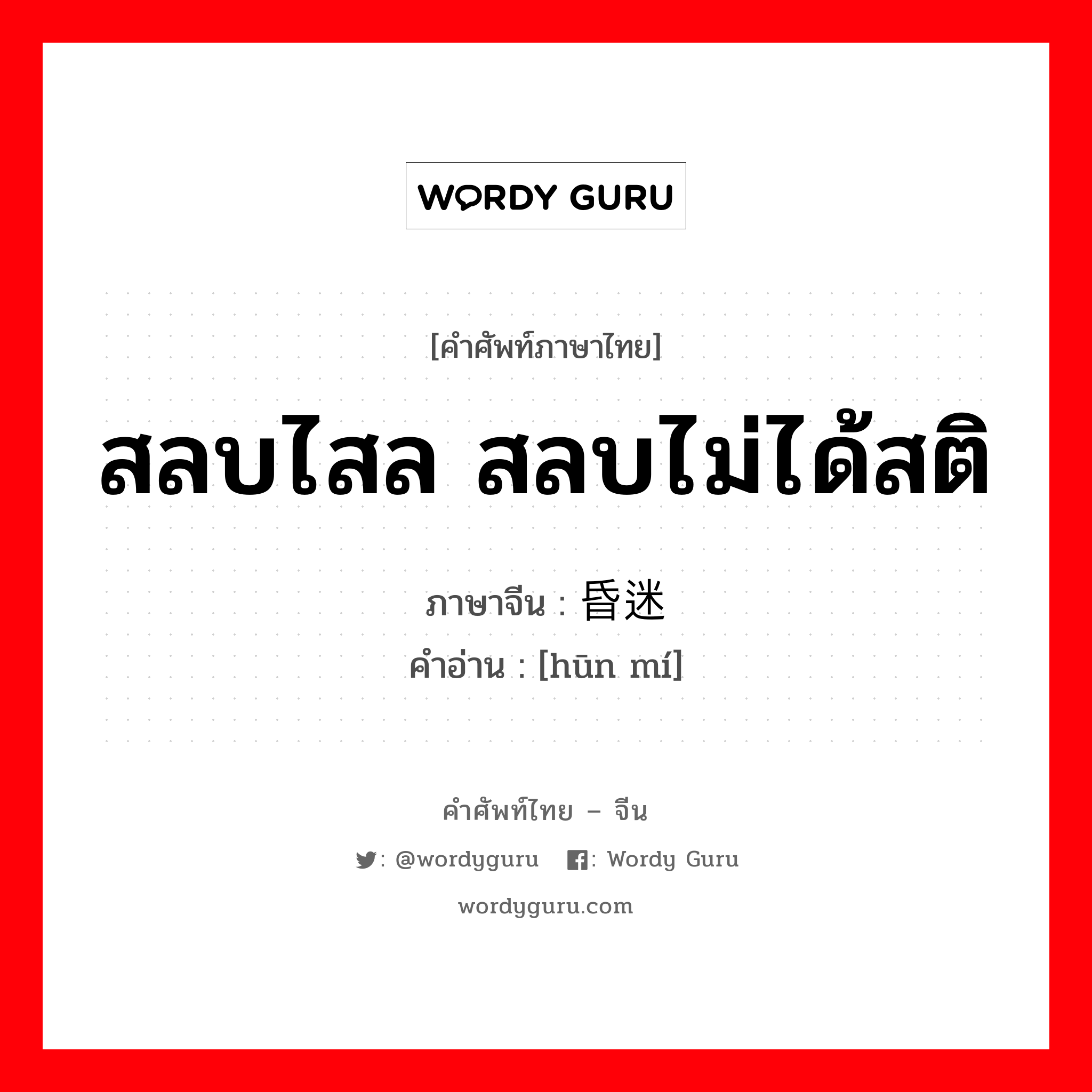 สลบไสล สลบไม่ได้สติ ภาษาจีนคืออะไร, คำศัพท์ภาษาไทย - จีน สลบไสล สลบไม่ได้สติ ภาษาจีน 昏迷 คำอ่าน [hūn mí]