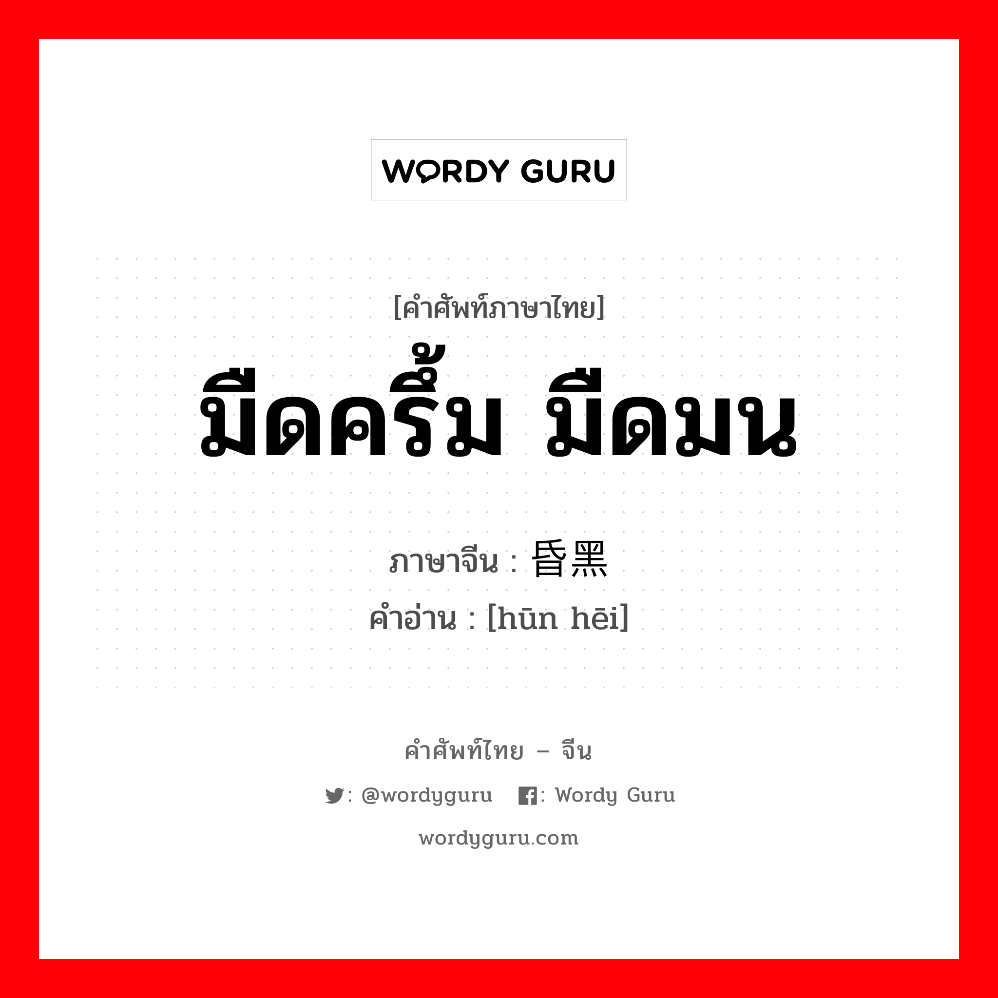 มืดครึ้ม มืดมน ภาษาจีนคืออะไร, คำศัพท์ภาษาไทย - จีน มืดครึ้ม มืดมน ภาษาจีน 昏黑 คำอ่าน [hūn hēi]