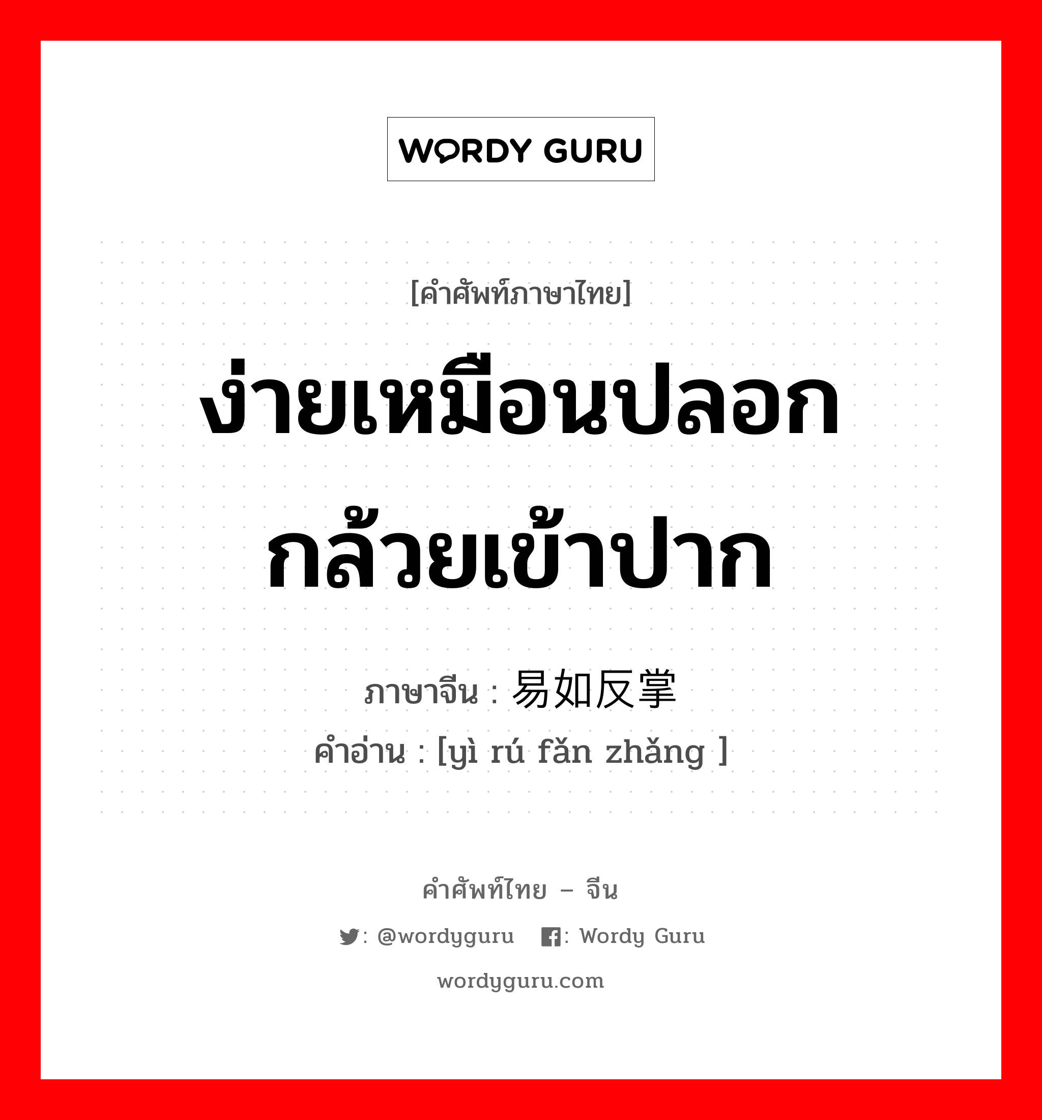 ง่ายเหมือนปลอกกล้วยเข้าปาก ภาษาจีนคืออะไร, คำศัพท์ภาษาไทย - จีน ง่ายเหมือนปลอกกล้วยเข้าปาก ภาษาจีน 易如反掌 คำอ่าน [yì rú fǎn zhǎng ]