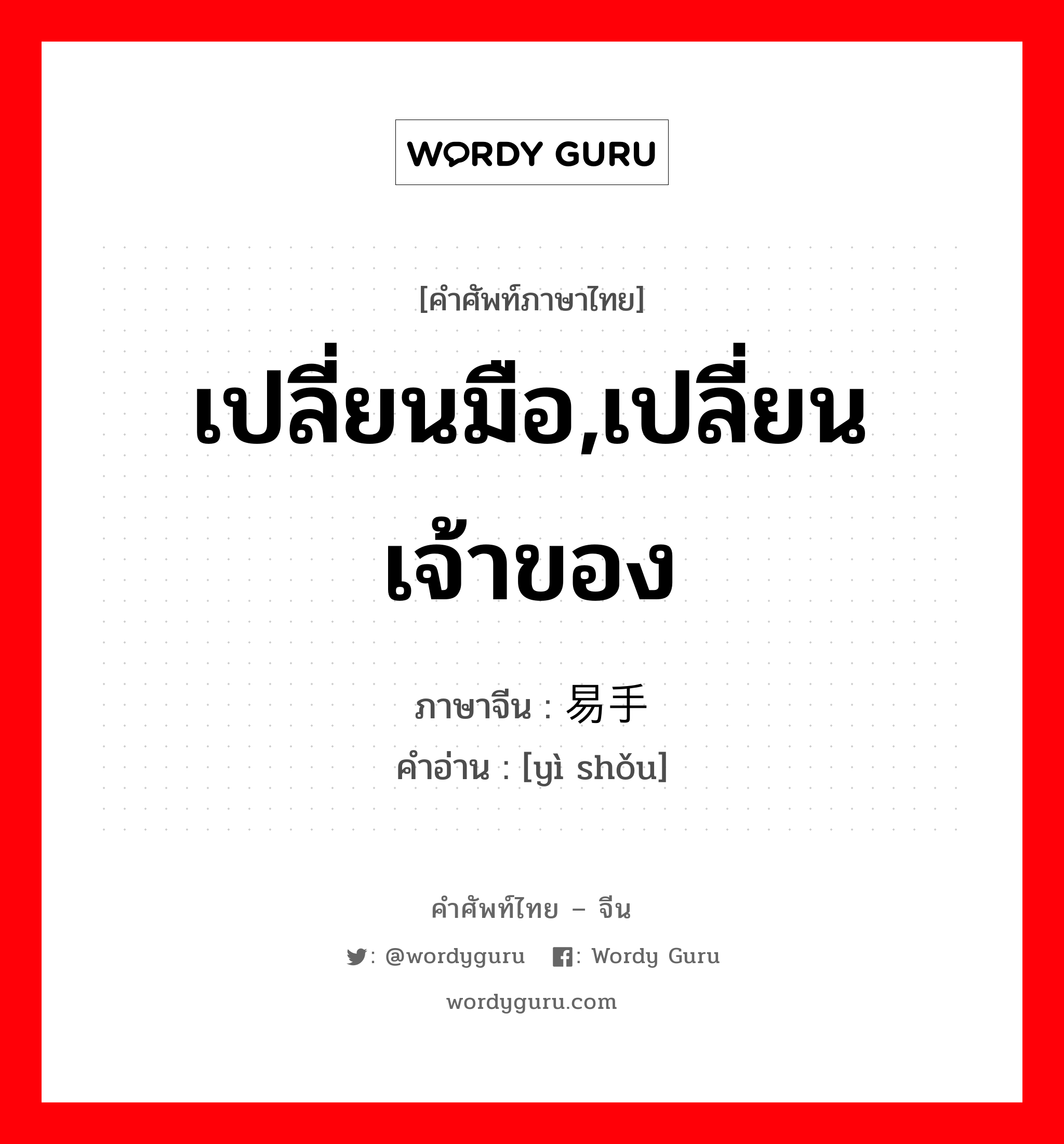 เปลี่ยนมือ,เปลี่ยนเจ้าของ ภาษาจีนคืออะไร, คำศัพท์ภาษาไทย - จีน เปลี่ยนมือ,เปลี่ยนเจ้าของ ภาษาจีน 易手 คำอ่าน [yì shǒu]