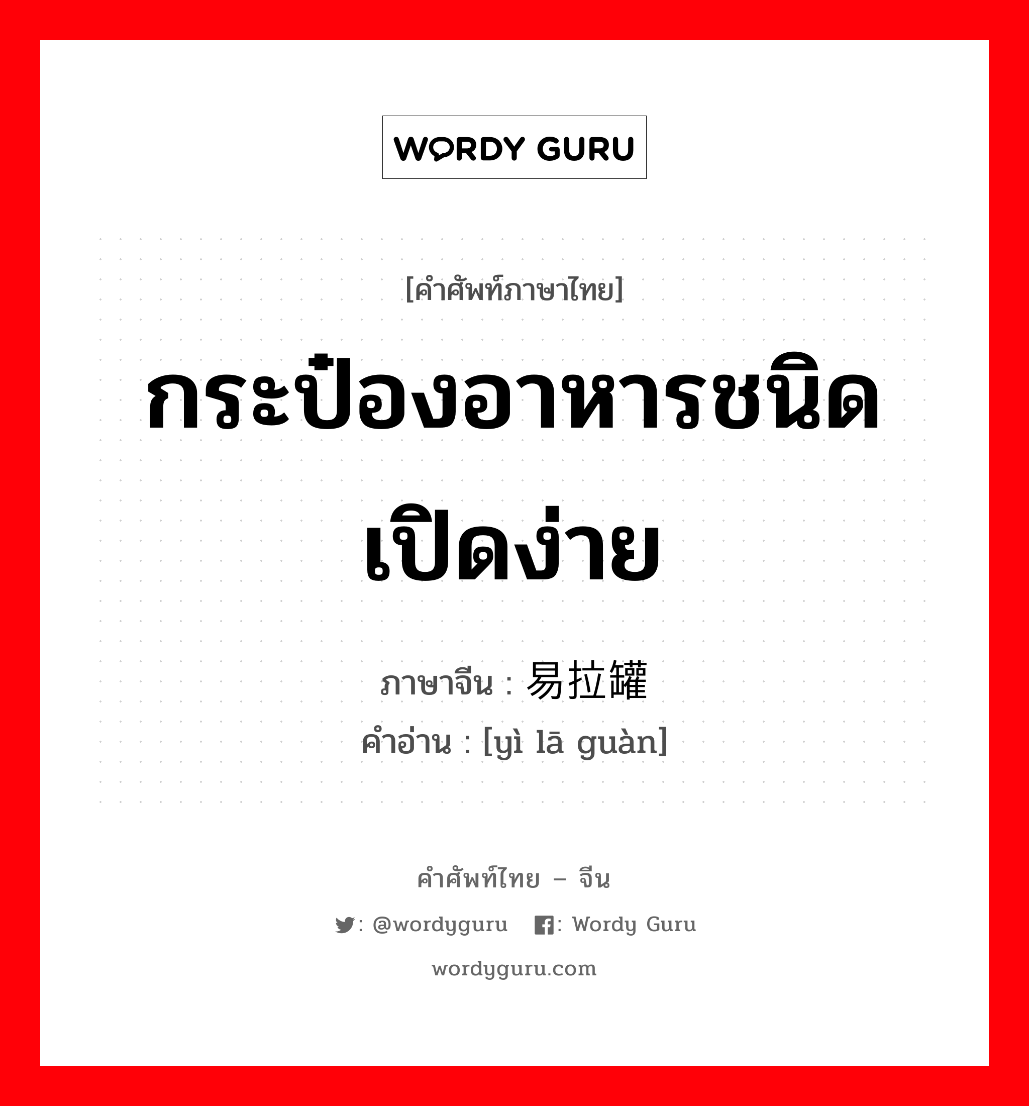 กระป๋องอาหารชนิดเปิดง่าย ภาษาจีนคืออะไร, คำศัพท์ภาษาไทย - จีน กระป๋องอาหารชนิดเปิดง่าย ภาษาจีน 易拉罐 คำอ่าน [yì lā guàn]