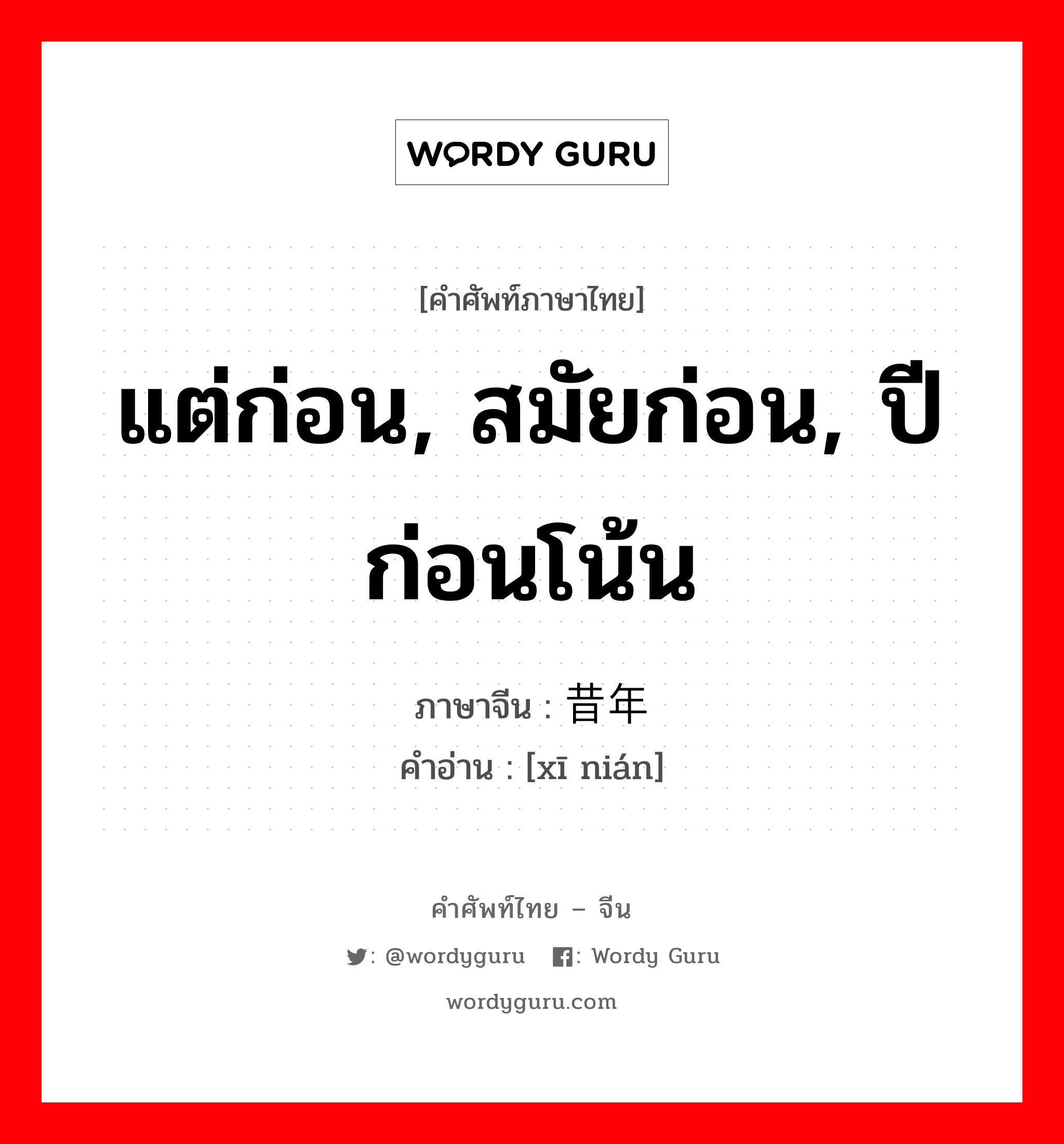 แต่ก่อน, สมัยก่อน, ปีก่อนโน้น ภาษาจีนคืออะไร, คำศัพท์ภาษาไทย - จีน แต่ก่อน, สมัยก่อน, ปีก่อนโน้น ภาษาจีน 昔年 คำอ่าน [xī nián]