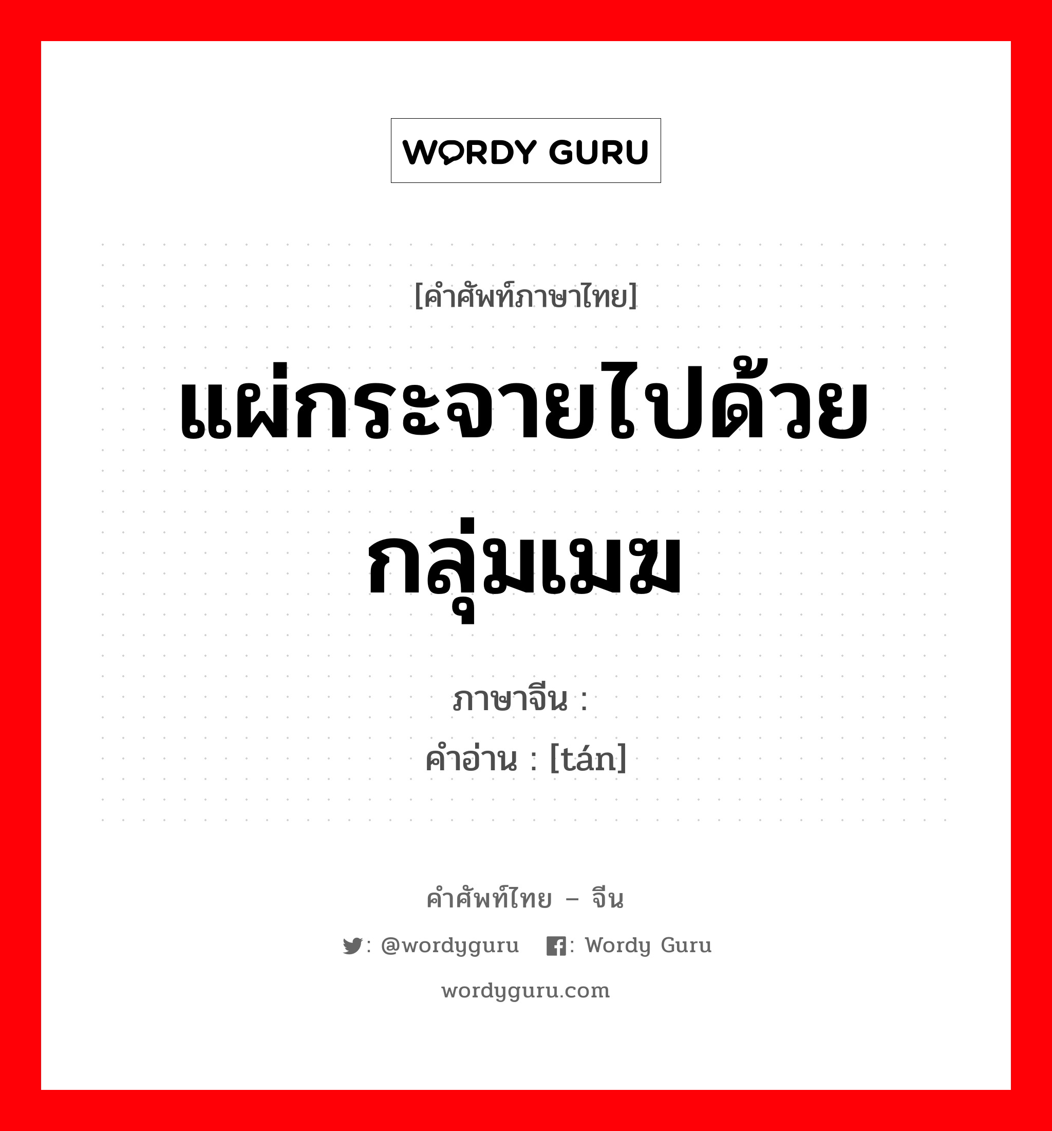 แผ่กระจายไปด้วยกลุ่มเมฆ ภาษาจีนคืออะไร, คำศัพท์ภาษาไทย - จีน แผ่กระจายไปด้วยกลุ่มเมฆ ภาษาจีน 昙 คำอ่าน [tán]