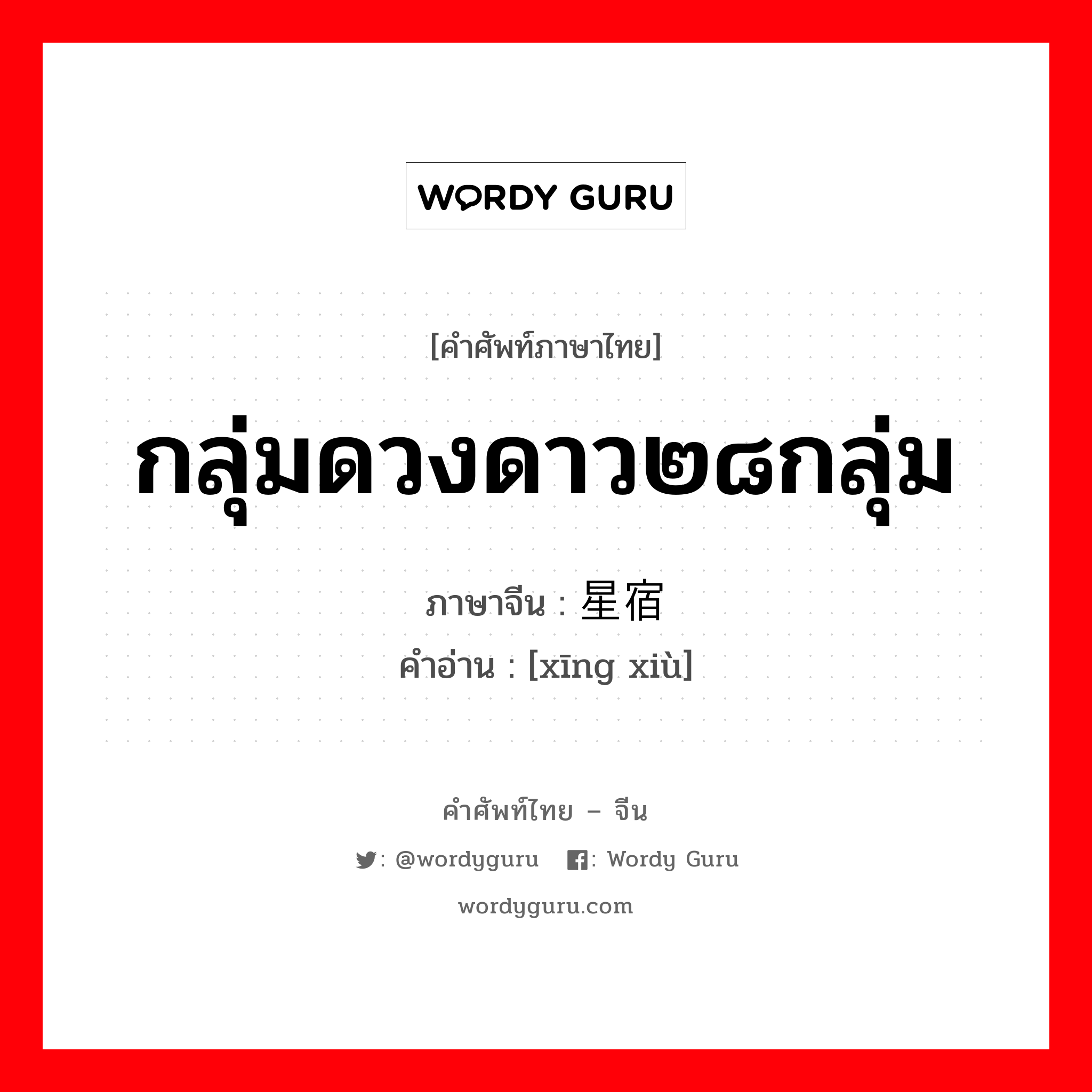 กลุ่มดวงดาว๒๘กลุ่ม ภาษาจีนคืออะไร, คำศัพท์ภาษาไทย - จีน กลุ่มดวงดาว๒๘กลุ่ม ภาษาจีน 星宿 คำอ่าน [xīng xiù]