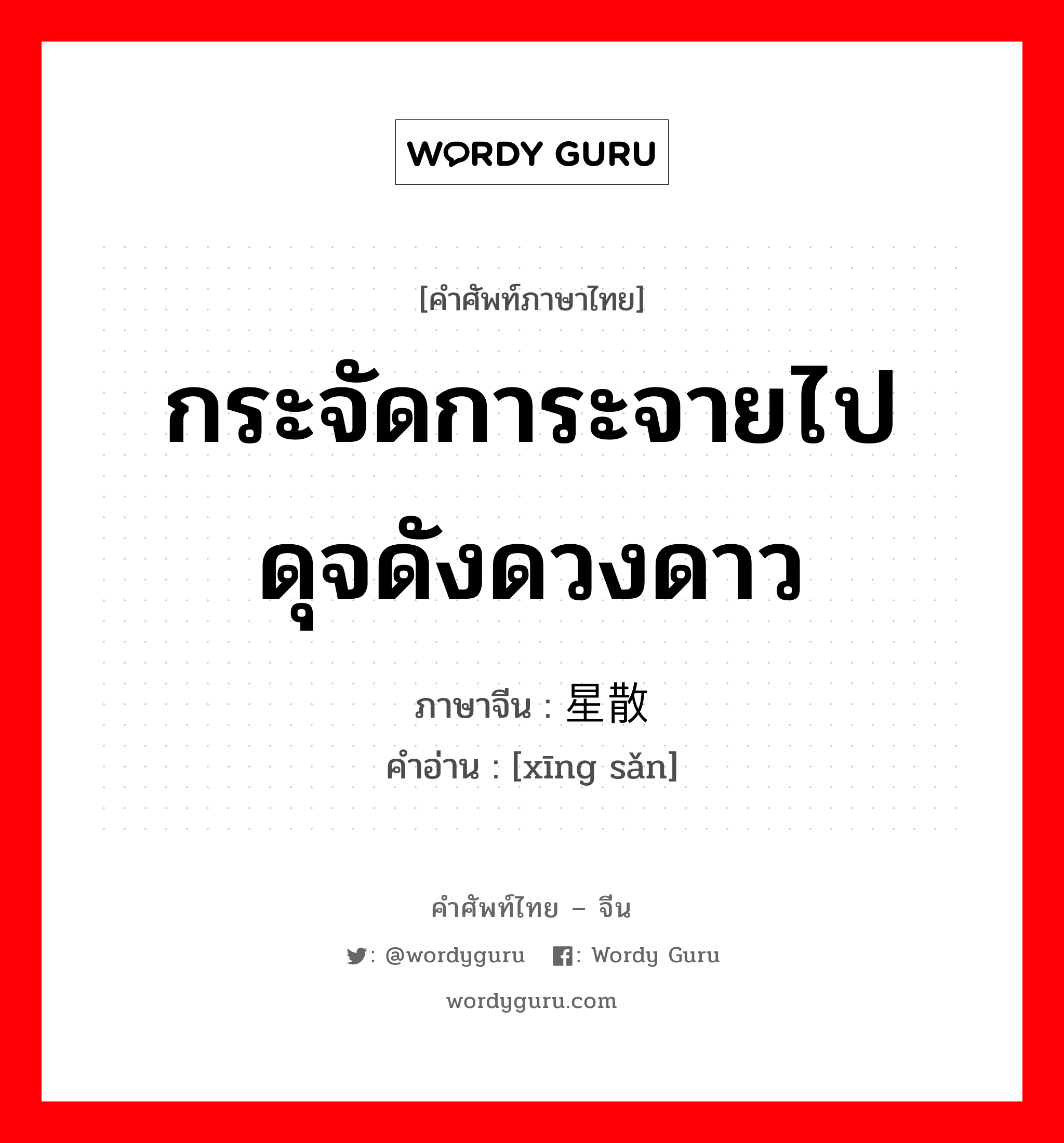 กระจัดการะจายไปดุจดังดวงดาว ภาษาจีนคืออะไร, คำศัพท์ภาษาไทย - จีน กระจัดการะจายไปดุจดังดวงดาว ภาษาจีน 星散 คำอ่าน [xīng sǎn]