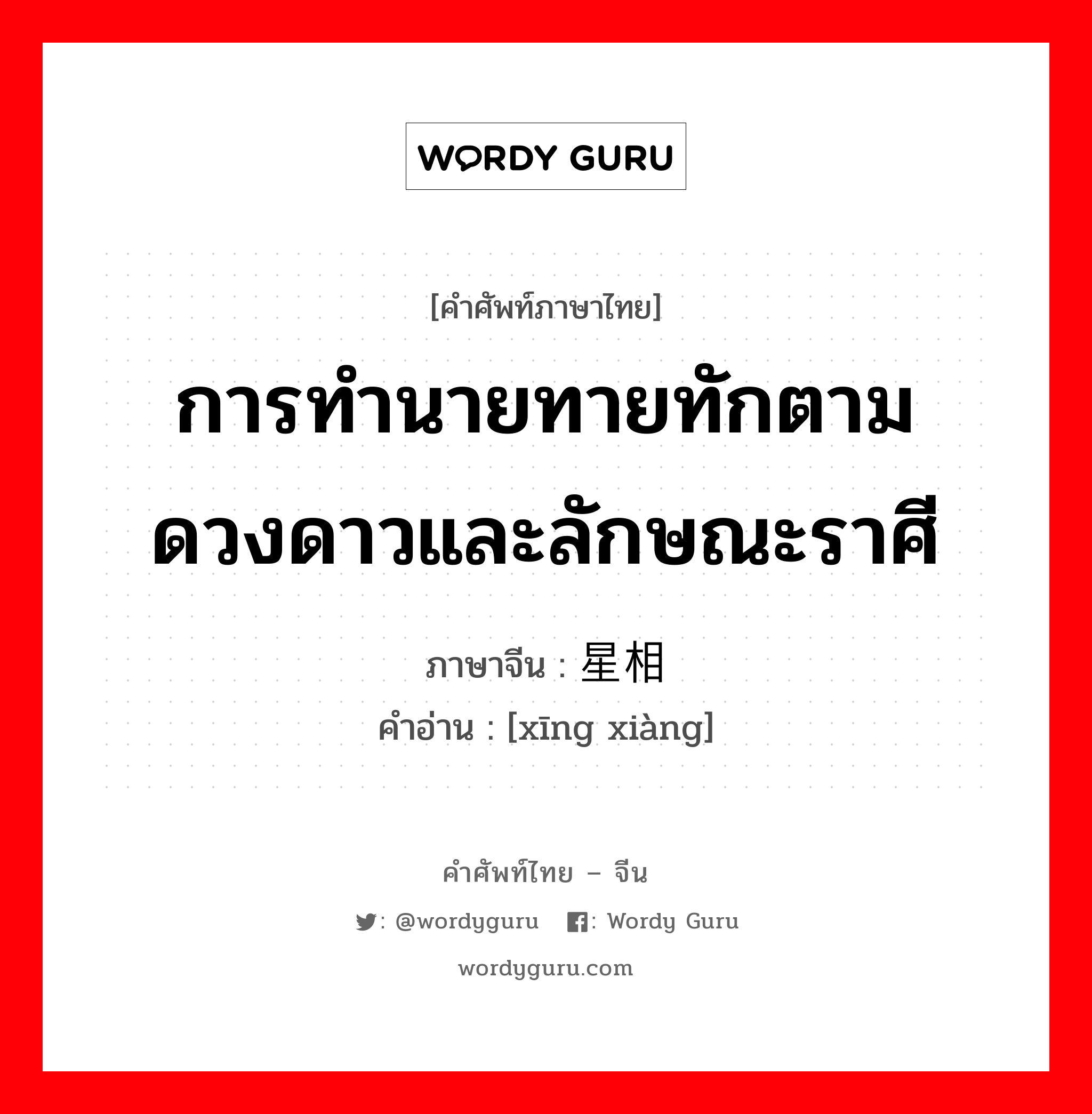 การทำนายทายทักตามดวงดาวและลักษณะราศี ภาษาจีนคืออะไร, คำศัพท์ภาษาไทย - จีน การทำนายทายทักตามดวงดาวและลักษณะราศี ภาษาจีน 星相 คำอ่าน [xīng xiàng]