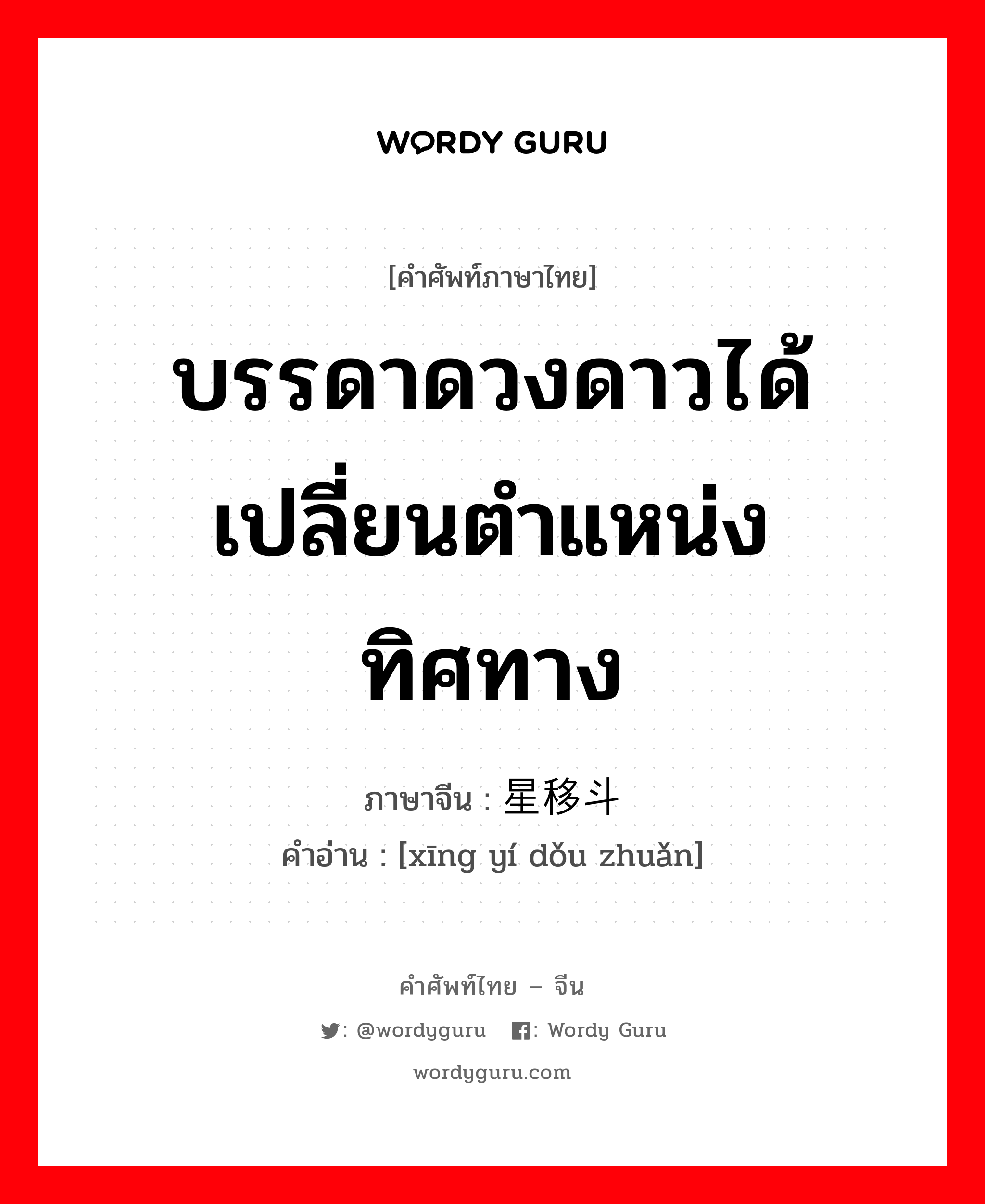 บรรดาดวงดาวได้เปลี่ยนตำแหน่งทิศทาง ภาษาจีนคืออะไร, คำศัพท์ภาษาไทย - จีน บรรดาดวงดาวได้เปลี่ยนตำแหน่งทิศทาง ภาษาจีน 星移斗转 คำอ่าน [xīng yí dǒu zhuǎn]