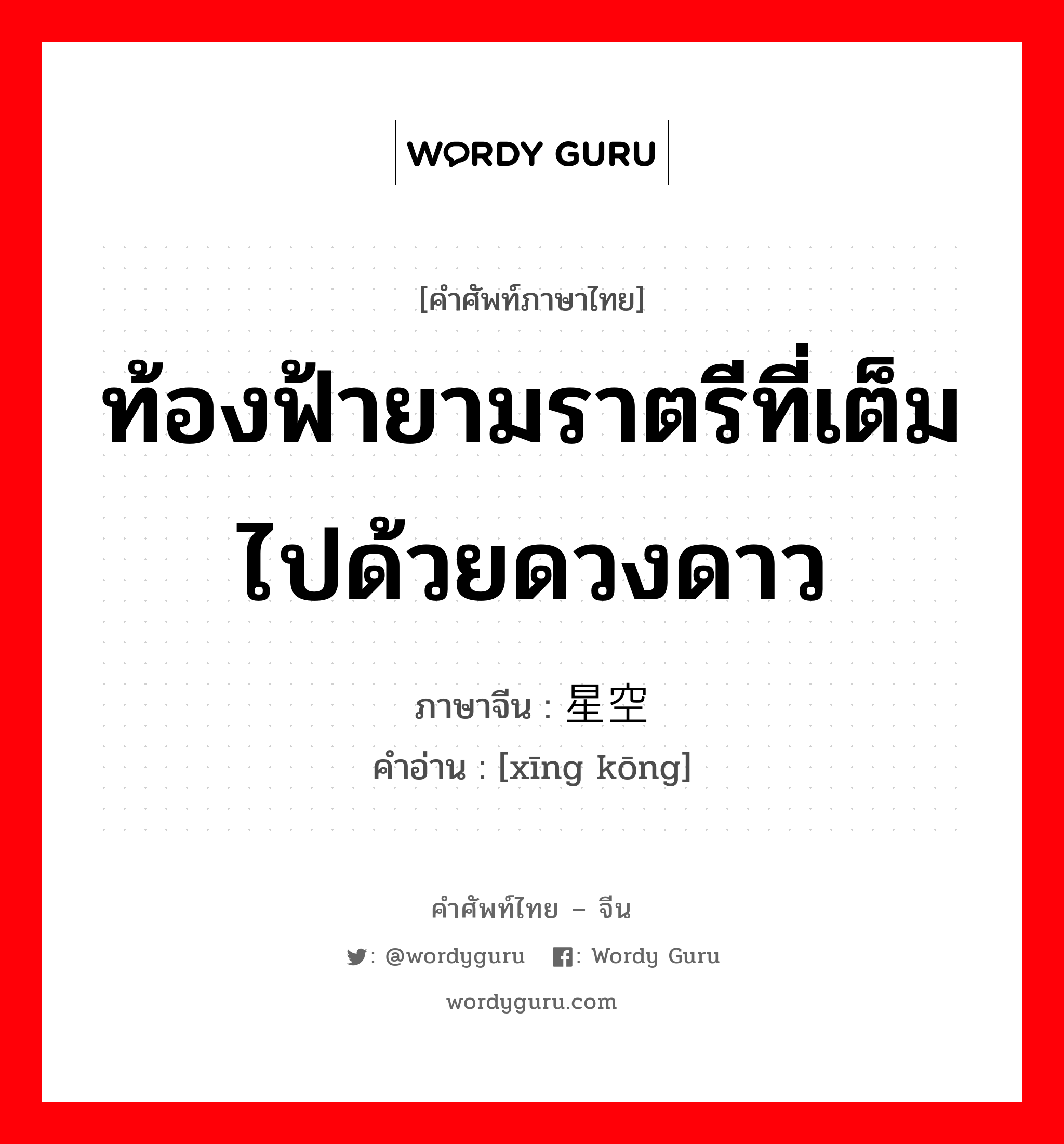 ท้องฟ้ายามราตรีที่เต็มไปด้วยดวงดาว ภาษาจีนคืออะไร, คำศัพท์ภาษาไทย - จีน ท้องฟ้ายามราตรีที่เต็มไปด้วยดวงดาว ภาษาจีน 星空 คำอ่าน [xīng kōng]